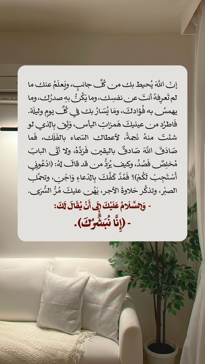 Pearla0203's tweet photo. 🤍🍃
إِنَّ اللَّهَ يُحِيطُ بِكَ مِنْ كُلِّ جَانِبٍ، وَيَعْلَمُ عَنْكَ مَا لَمْ تَعْرِفْهُ أَنْتَ عَنْ نَفْسِكَ، وَمَا يَكُنُّ بِهِ صَدْرُكَ، وَمَا يَهْمِسُ بِهِ فُؤَادُكَ، وَمَا يُسَارُ بِكَ فِي كُلِّ يَوْمٍ وَلَيْلَةٍ. فَاطْرُدْ مِنْ عَيْنَيْكَ هَمَزَاتِ الْيَأْسِ https://t.co/gph2uoL7aM