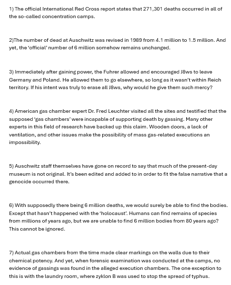 DonnyServusDei's tweet photo. 18 reasons why the Holocaust DID NOT happen.

In the words of Bishop Richard Williamson:
“All the emotion is on one side; all the evidence is on the other.”

This is not opinions. This is not hate. These are facts presented for public education on the topic.

Start noticing. https://t.co/t1keCfaSim