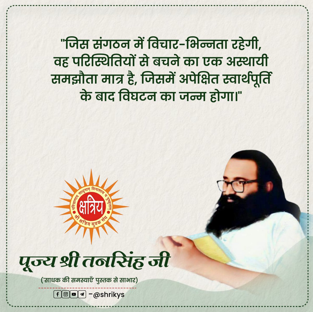 shri_kys's tweet photo. "जिस संगठन में विचार-भिन्नता रहेगी, वह परिस्थितियों से बचने का एक अस्थायी समझौता मात्र है, जिसमें अपेक्षित स्वार्थपूर्ति के बाद विघटन का जन्म होगा।"

पूज्य श्री तनसिंह जी ('साधक की समस्याएँ' पुस्तक से साभार)

#ShriKYS https://t.co/1GHO8w6Mzi