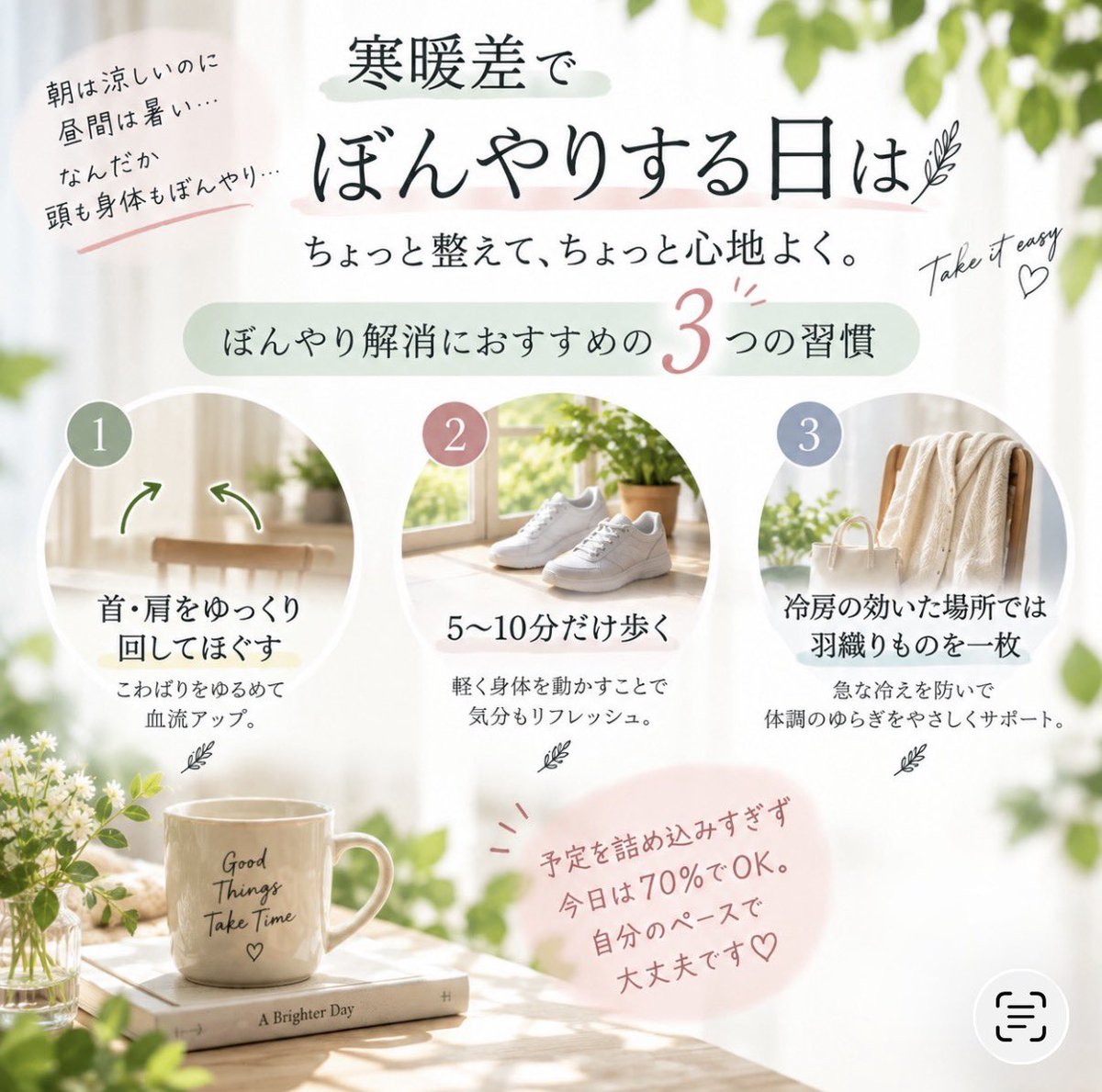 Chotto_Joytime's tweet photo. 朝晩は涼しいのに、昼間は暑い
なんだか身体も頭もぼんやり…☁️
今日は
“シャキッとしなきゃ”より
ちょっとゆっくり「70％でOK」を🌿

・首・肩をゆっくり回して身体をほぐす
・ちょっとだけ歩いて軽く身体を動かす
・冷房の効いた場所では羽織りものを一枚

#寒暖差 #ケア #健康 #ゆるゆる https://t.co/oGklJZ9zB6