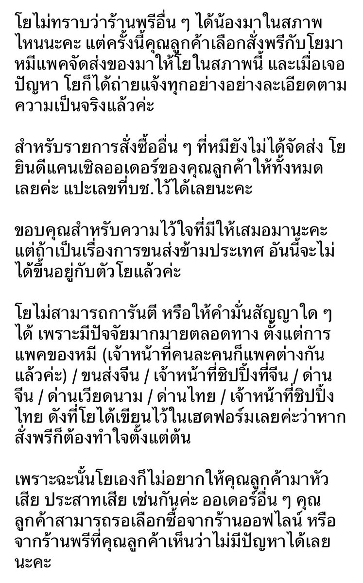 Yoyo_ByeMoney's tweet photo. ขออนุญาตลงโพสเพื่อเป็นอุทาหรณ์ทั้งร้านพรี และลูกค้าที่ซื้อสินค้าพรีออเดอร์นะคะ

เคสนี้เป็นประเด็นของตุ๊กตา Winter Nesting ของ Genshin Impact ของรอบพรี มี.ค. ที่มีปัญหาการผลิตมาตั้งแต่ต้นทางค่ะ คือแพคเกจ และสินค้าไม่ได้มาตรฐาน ทำให้ตัวสินค้าหลุดไปโดนแพคเกจ จนสีถลอกติดกับพลาสติก รวมถึงกล่องบุบ ๆ บี้ ๆ เนื่องจากการแพคที่มีพื้นที่กล่องว่างมากเกินไป และไม่มีการบับเบิ้ลกันกระแทกระหว่างกล่องมาให้ค่ะ (ใส่ 3-4 น้องรวมกันมาในซองบับเบิ้ลซองเดียว แล้วใส่กล่องเลย) 

ซึ่งทางฝั่งคนจีนเองก็เจอปัญหาเช่นเดียวกันค่ะ แปลว่าขั้นตอนการขนส่งจากจีนมาไทยแทบไม่ได้มีส่วนเกี่ยวข้องเลย เพราะขนาดส่งในจีนเองก็ยังเจอปัญหา และทาง อฟช. แจ้งว่าบริการหลังการขายจะสิ้นสุดแค่ในประเทศเท่านั้นค่ะ

ในทันทีที่ของมาถึงไทย โยได้เช็คสภาพ และรีบโพสแจ้งปัญหาที่เกิดขึ้นกับลูกค้าทั้งหมดอย่างละเอียด ซึ่งเท่าที่โยดูในรูปของร้านพรีอื่น ๆ ส่วนใหญ่ก็เจอปัญหาเช่นเดียวกันทั้งนั้น โดยเฉพาะจงหลีที่มีจุดเป็นวง ๆ แทบทุกร้านค่ะ แต่แค่หลายร้านอาจจะไม่ได้ลงรูปละเอียดให้ เพราะไม่ทันสังเกต รวมถึงไม่คิดว่าจะมีปัญหาการผลิตได้ขนาดนี้ เช่นเดียวกับไชลด์ที่โยได้รับมาในล็อตแรกค่ะ โยไม่ทันสังเกตเลย จนกระทั่งเจอโพสในกลุ่มเกนชินที่ว่ามีคนเจอสีถลอกติดกับตัวกล่อง เลยหยิบเด็ก ๆ ออกมาเช็คใหม่ในทันที 

ซึ่งมีลูกค้าท่านหนึ่งของโยที่ไม่โอเค และรับไม่ได้กับสินค้าที่มีตำหนิ และได้แจ้งว่า “ปรึกษากับทาง สคบ. แล้ว และบอกว่าการที่ทางร้านพรีออเดอร์ติดป้ายเตือนระบุว่าสินค้ามีความเสี่ยงเสียหายจากการขนส่งนั้นไม่มีผลทางกฎหมาย ถือเป็นการบอกปัดที่ไม่เป็นธรรม ไม่ได้ทำให้ร้านไม่ต้องรับผิดชอบ ร้านรับพรีมีหน้าที่จัดส่งสินค้าในสภาพที่สมบูรณ์ให้กับลูกค้า” 

โยเลยอยากฝากไว้ 2 เรื่องค่ะ

สำหรับร้านค้าพรีออเดอร์ ส่วนใหญ่โยเห็น 80-90% ของทุกร้านมีเขียนข้อตกลงในการให้บริการไว้คล้ายคลึงกัน คือ เป็นแค่ตัวกลาง / ไม่รับเคลม / สินค้าอาจมีความเสียหายในกระบวนการขนส่งข้ามประเทศได้ 

ในจุดนี้โยไม่มีความรู้ในข้อกฎหมายค่ะ อยากให้ทุกร้านลองไปเช็คกันอีกทีนะคะว่ายังสามารถใช้ข้อตกลงนี้กันได้จริงหรือไม่ หรือแท้จริงแล้วจะไม่สามารถใช้ได้ตั้งแต่แรก และยังไงร้านพรีก็ต้องรับผิดชอบเต็ม 100% อยู่ดีไม่ว่าอะไรจะเกิดขึ้นค่ะ

สำหรับลูกค้าพรีออเดอร์ หากคุณเป็น Perfectionist ที่รับความเสี่ยงในการสั่งซื้อสินค้าจากต่างประเทศไม่ได้เลย ของทุกชิ้นต้องได้รับอย่างสมบูรณ์แบบ 100% กล่องคมกริบ สินค้าห้ามเสียหาย ห้ามมีตำหนิ ต่อให้จะเป็นปัญหามาตั้งแต่ต้นทางก็ต้องห้ามเกิดขึ้น และต้องเคลมได้แบบ 100% เช่นเดียวกัน

โยแนะนำให้รอสินค้าออกก่อน และไปเลือกซื้อสินค้าจากร้านค้าออฟไลน์ด้วยตัวเองจะทำให้คุณลูกค้าสบายใจสุดนะคะ เพราะความจริงแล้วขนาดเราไปเลือกด้วยตัวเอง บางทียังมีของหลุด QC หรือน้องหน้าตาไม่เหมือนกันให้เห็นเป็นประจำเลยค่ะ

ขอบคุณที่อ่านจนจบนะคะ 🙇‍♀️