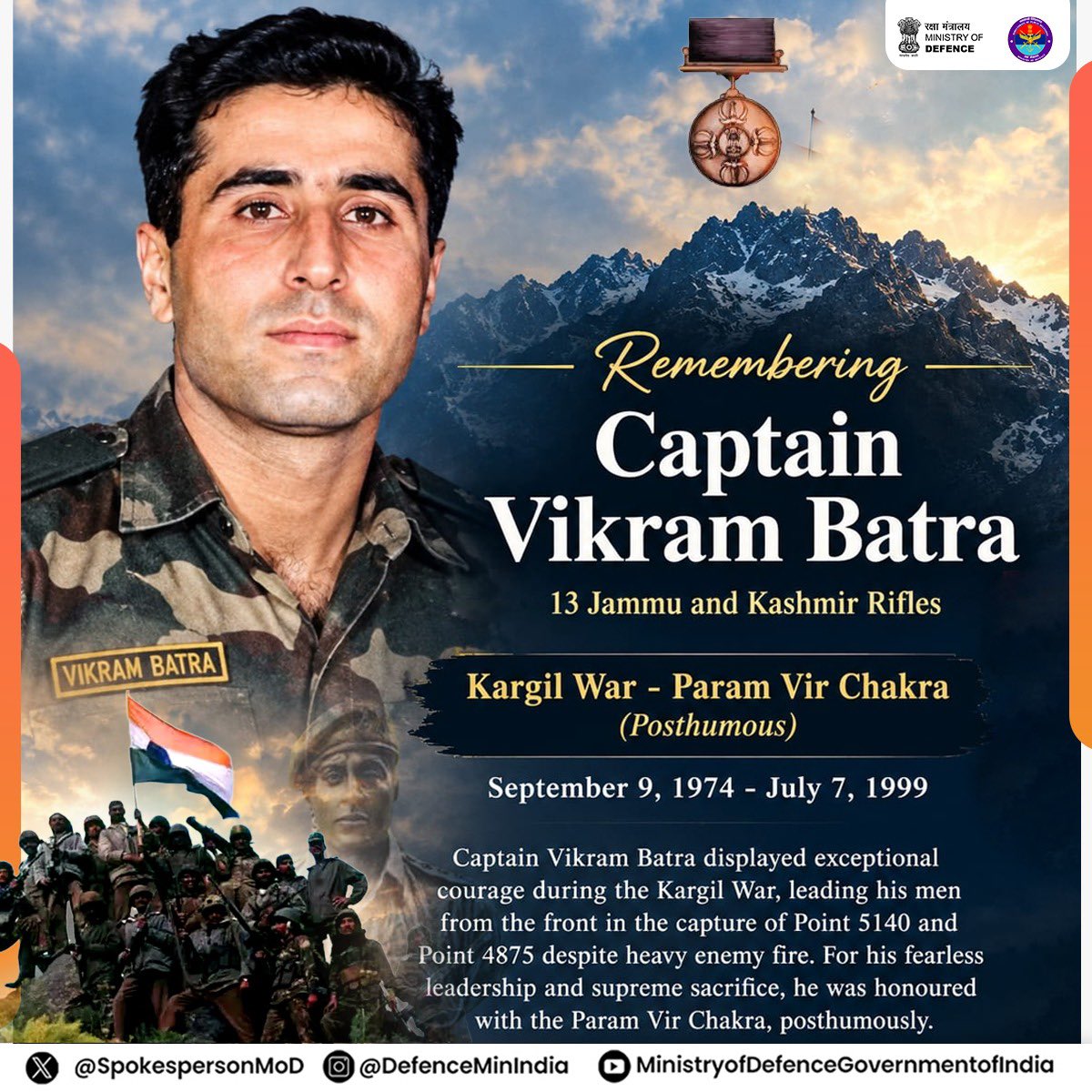 SpokespersonMoD's tweet photo. Yeh Dil Maange More!  
A battle cry that became the enduring legacy of Captain Vikram Batra, PVC. 🇮🇳

Remembering the #Kargil hero on his birth anniversary.

During #OperationVijay, he led from the front in the capture of Point 5140 and Point 4875, killing nine enemy soldiers in close combat despite heavy enemy fire, before making the supreme sacrifice.
For his conspicuous bravery and exceptional leadership, Captain Batra was honoured with the #ParamVirChakra, posthumously.

Listen in to our special podcast with his brother, Shri Vishal Batra, as he shares insights into Captain Batra’s courage, sacrifice and enduring legacy.

Youtube: https://t.co/66fYMRiFx0

Spotify: https://t.co/LoFwLyRVZO
 
#OperationVijay #KargilWar