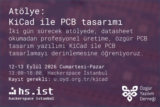 Hackerspace ve ÖYD standart etkinlik afişi. Mor tonlu bir arka planda belirli belirsiz bir PCB silüeti var. Üzerinde şunlar yazıyor:
Atölye:
KiCad ile PCB tasarımı
İki gün sürecek atölyede, datasheet okumadan profesyonel üretime, özgür PCB tasarım yazılımı KiCad ile PCB tasarlamayı derinlemesine öğreniyoruz.
12-13 Eylül 2026 Cumartesi-Pazar 13:00-18:00, Hackerspace İstanbul
Kayıt gerekli: u.oyd.org.tr/kicad
Hackerspace İstanbul ve Özgür Yazılım Derneği logolarına yer verilmiş.