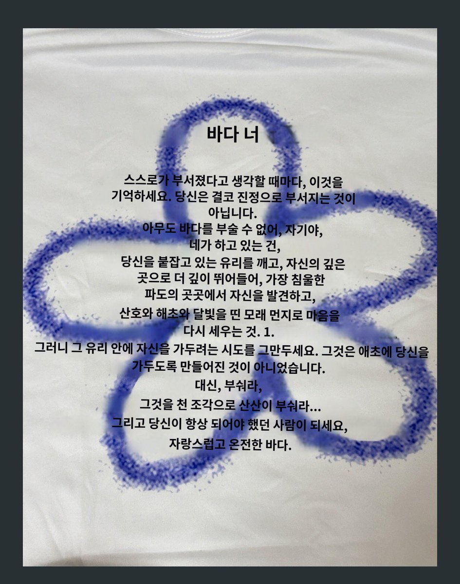 Rising_peach_'s tweet photo. 알리익스프레스에서 영어가 적혀있는 티셔츠를 샀는데 뜻이 궁금해서 파파고에 번역요청을 해봤음

스스로가 부셔졌다고 생각될때마다
절대 나란 바다를 부실수 없다.
내 자신의 깊은 바닷속으로 
더 깊이 뛰어들어
곳곳에서 자신을 발견하고
좋은것들로 내 마음의 바다를 다시 채워라
내가 되어야했던 사람이 되어라
자랑스럽고 온전한 나 자신만의 바다 

🥹괜히 감동했다