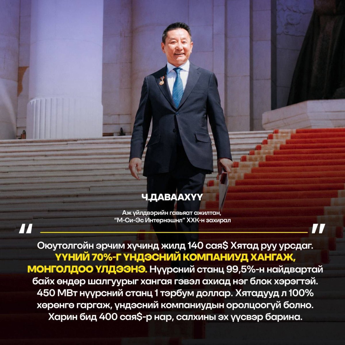 THEJAALQ's tweet photo. Аж үйлдвэрийн гавьяат ажилтан “МCS 
Интернэшнл” ХХК-н захирал Ч.Даваахүү

Оюутолгойн эрчим хүч жилд $140 сая Хятадруу урсдаг. Үүний 70%-г үндэсний компаниуд хангаж Монголдоо үлдээнэ. Нүүрсний станц 99.5%-н найдвартай байх өндөр шалгуурыг хангая гэвэл ахиад 1 блок хэрэгтэй. 450 МВт нүүрсний станц 1 тэрбум доллар. Хятадууд л 100% хөрөнгө гаргаж, үндэсний компаниудын оролцоогүй болно.

Харин бид $400 сая-р нар, салхины эх үүсвэр барина.