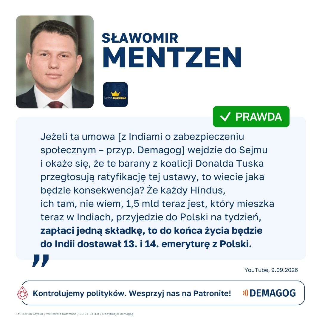 DemagogPL's tweet photo. 🗣️ Wypowiedź @SlawomirMentzen z @Nowa_Nadzieja_ oceniamy jako ✅ #prawda.

➡️  13. i 14. emerytura to dodatkowe roczne świadczenia pieniężne przysługujące osobom uprawnionym do określonych świadczeń, w tym emerytury. Tzw. trzynastka jest wypłacana w wysokości emerytury minimalnej obowiązującej od 1 marca danego roku. W przypadku czternastki pełna kwota w wysokości emerytury minimalnej przysługuje osobom, których podstawowe świadczenie nie przekracza 2900 zł brutto.

👤  13. i 14. emerytury przysługują wszystkim, którzy nabyli prawo do emerytury, czyli osiągnęli powszechny wiek emerytalny i opłacili składkę na ubezpieczenie emerytalne i rentowe przynajmniej za jeden dzień. Prawo do emerytury, a tym samym do dodatkowych rocznych świadczeń, nie zależy od długości okresu podlegania ubezpieczeniu. Nie jest również wymagane polskie obywatelstwo ani zamieszkanie w Polsce.

🇮🇳  Umowa między Polską a Indiami o zabezpieczeniu społecznym została podpisana 25 listopada 2024 roku, ale do tej pory jej nie ratyfikowano. Po jej wejściu w życie osoby zamieszkałe w Indiach, które mają prawo do polskiej emerytury, będą mogły otrzymywać świadczenia na rachunek bankowy w państwie zamieszkania. Obecnie emerytura może być wypłacana na rachunek prowadzony w Polsce, należący do uprawnionego lub do upoważnionej przez niego osoby mieszkającej w Polsce.

✅  Zgodnie z obecnymi przepisami zarówno Polacy, jak i cudzoziemcy zyskują prawo do 13. i 14. emerytury po opłaceniu w Polsce jednej składki. Cudzoziemcy mają prawo do tych świadczeń również, jeśli w chwili ich wypłaty mieszkają za granicą. Po wejściu w życie umowy z Indiami obywatele tego kraju będą mogli otrzymywać świadczenia na rachunek bankowy w Indiach. Z tego powodu wypowiedź oceniamy jako prawdę.

🔎 Komu przysługują 13. i 14. emerytury? Przeczytaj więcej w analizie: https://t.co/v9QKglxXKr
