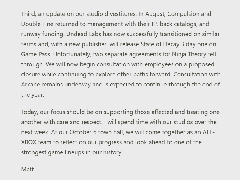 Wario64's tweet photo. Xbox - "Continuing Our Reset"  - 'First, we are eliminating 268 roles across Halo Studios, other first-party studios, and the XGS management and central functions layer.'

Activision will expand its remit to World’s Edge, as well as Rare. Activision will also be developing the next Halo title, led by a new, purpose-built team that is separate from ongoing development and plans for Call of Duty. A small team at Halo Studios will continue supporting the Halo community and games in-market.

Bethesda will expand its remit to include Obsidian, which will continue its current projects, including Grounded, as well as the new Fallout project made in collaboration with Bethesda Game Studios.

King will expand its remit to include Microsoft Casual Games, uniting our two global leaders in casual game design and live operations.

Playground and Turn 10 will come together as one studio focused on the Forza and Fable franchises. These two studios have been creative and franchise partners for over a decade, and today’s changes will formally move their work into one team.

https://t.co/cjXVB4dTW9