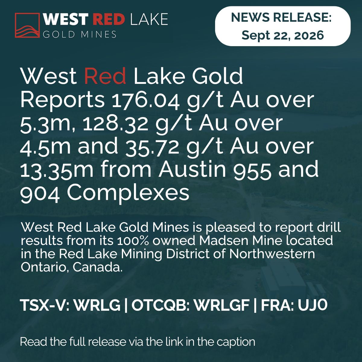 WestRedLakeGold's tweet photo. News Release - Sept 22 2026 - West Red Lake Gold Reports 176.04 g/t Au over 5.3m, 128.32 g/t Au over 4.5m and 35.72 g/t Au over 13.35m from Austin 955 and 904 Complexes 

$WRLG $WRLG.v $WRLGF

West Red Lake Gold Mines is pleased to report drill results from its 100% owned Madsen Mine located in the Red Lake Mining District of Northwestern Ontario, Canada. 

Will Robinson, Vice President of Exploration, commented, “We are pleased to announce another round of impressive assay results from our ongoing underground definition drill program at Madsen. The mineralized panels within the 904 and 955 complexes are holding together quite well with strong grades and continuity demonstrated across multiple areas. These results continue to build our confidence in the geological model and the potential for these areas to be integrated into the Madsen mine plan in 2027.  Importantly, these complexes are located close to existing underground infrastructure, with the 904 complex representing non-remnant mineralization, meaning we are now advancing into fresh, previously unmined material, providing additional flexibility as we continue to define and advance mining inventory.” 

Read the full release here: https://t.co/4abv0ddfIa 
.
.
#westredlakegold #westredlake #gold #mining #goldmine #goldstocks #tsxv #otc #otcqx #wrlg #wrlgf #madsen #newsrelease
