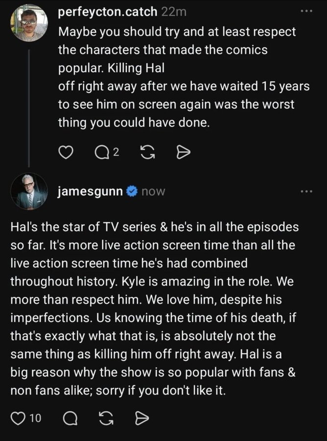 MrGabeHernandez's tweet photo. James Gunn's response here is quite clever but also telling. Why?

It's telling because he wouldn't be taking time out of his "busy" schedule to write lengthy replies to randos if the criticisms weren't having an effect.

It's clear Lanterns is an Elseworlds show that completely disregards the comics, canon, lore, history, etc.

If you're expecting synergy between the comics and the show, don't. Gunn is not interested.

If you try to justify any creative choice in the show by using the comics as evidence, don't. You're being dishonest if you try.

But what I find clever about James Gunn's response is the weaselly framing.

An ADAPTATION transfers the core story idea and elements from one medium to another. You can change the aesthetics or details, but the core needs to remain intact for any work to be considered an adapatation.

By comparing Hal's screen time in Lanterns to all other live action appearances throughout history, Gunn is indirectly implying that Lanterns is an adaptation, when it is not.

Despite its flaws, the 2011 film is a legitimate adaptation.

HBO's Lanterns (2026) is not an adaptation because it isn't transferring anything except the character names. None of the character personalities are the same, the logistics of the rings and Guardians are not the same, and none of the relationships or histories are the same, and the story isn't in line with any previously published story, including Hard Traveling Heroes.

In short, Lanterns is fanfic. A bad one, imo.

Therefore, the only way to win this argument game is not to play. 

If you've been waiting for a proper Green Lantern adaptation, you'll have to keep waiting.

This ain't it.