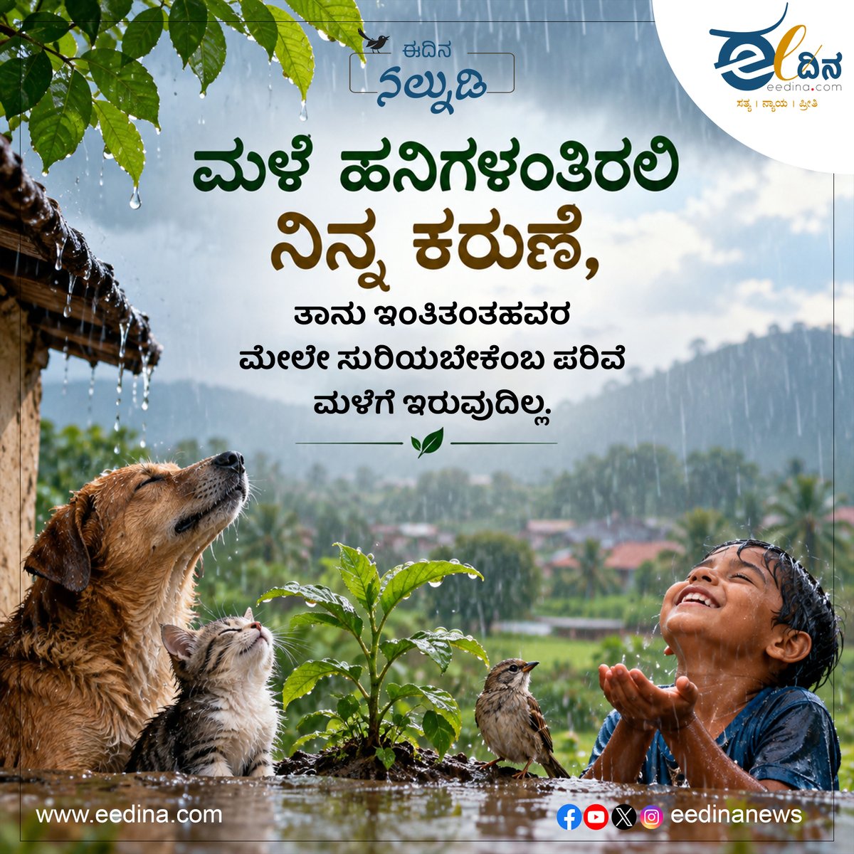 eedinanews's tweet photo. #ಈದಿನನಲ್ನುಡಿ #ನಲ್ನುಡಿ #eedinanalnudi #eedina #eedinatv
ಮಳೆ ಹನಿಗಳಂತಿರಲಿ ನಿನ್ನ ಕರುಣೆ, ತಾನು ಇಂತಿತಂತಹವರ ಮೇಲೇ ಸುರಿಯಬೇಕೆಂಬ ಪರಿವೆ ಮಳೆಗೆ ಇರುವುದಿಲ್ಲ.
#ಈದಿನನಲ್ನುಡಿ #Compassion #Kindness #RainOfMercy #Humanity #UniversalLove #Empathy #Goodness #LifeWisdom #KannadaQuotes #ThoughtOfTheDay https://t.co/GeaeIJ7ZKt