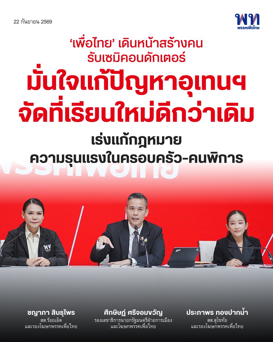 PheuThaiParty's tweet photo. พรรคเพื่อไทยแถลงผลงานฝ่ายบริหารและงานด้านนิติบัญญัติ เดินหน้าตามนโยบายสำคัญของพรรค

ศึกษิษฏ์ ศรีจอมขวัญ รองเลขาธิการนายกรัฐมนตรีฝ่ายการเมือง ในฐานะโฆษกพรรคเพื่อไทย  เผย อว.จับมือกระทรวงแรงงาน เตรียมผลิตกำลังคนทักษะสูงรองรับอุตสาหกรรมเซมิคอนดักเตอร์ 10,000 คน ภายใน 5 ปี มั่นใจแนวทางแก้ปัญหาอุเทนถวาย หลังเตรียมหาพื้นที่เรียนใหม่ใน อ.บางพลี จ.สมุทรปราการ ย้ำคุณภาพการศึกษาต้องเท่าเดิมหรือดีกว่าเดิม พร้อมผลักดันร่าง พ.ร.บ.มหาวิทยาลัยน่าน ยกระดับสู่ Innovation Sandbox University มุ่งพัฒนาคนทุกช่วงวัยและสร้างโอกาสเพิ่มรายได้

ชญาภา สินธุไพร สส.ร้อยเอ็ด และรองโฆษกพรรคเพื่อไทย เผยเดินหน้าแก้กฎหมายความรุนแรงในครอบครัว ให้ความปลอดภัยผู้ถูกกระทำเป็นศูนย์กลาง และขยายความคุ้มครองให้ครอบคลุมมากขึ้น
เสนอให้มีผู้จัดการรายกรณีภายใน 72 ชั่วโมง และจัดทำฐานข้อมูลระดับประเทศเพื่อแก้ปัญหาอย่างเป็นระบบ ย้ำร่าง พ.ร.บ.คุ้มครองพันธุ์พืชฉบับใหม่ ไม่ตัดสิทธิเกษตรกรรายย่อยในการเก็บ แลกเปลี่ยน และใช้เมล็ดพันธุ์ตามเงื่อนไขที่กำหนด

ประภาพร ทองปากน้ำ สส.สุโขทัย และรองโฆษกพรรคเพื่อไทย ผลักดันร่าง พ.ร.บ.ส่งเสริมและพัฒนาคุณภาพชีวิตคนพิการ เพิ่มกลไกคุ้มครองสิทธิและแก้ปัญหาการเลือกปฏิบัติ เสนอ Universal Design ครอบคลุมอาคาร ระบบขนส่ง และบริการสาธารณะ พร้อมเพิ่มกลไกช่วยเหลือคนพิการในกระบวนการยุติธรรม พร้อมติดตามการบังคับใช้ พ.ร.บ.สร้างเสริมสังคมสันติสุข เพื่อให้การจำหน่ายคดีและการคุ้มครองสิทธิผู้ได้รับผลกระทบเป็นไปอย่างครบถ้วน

#เพื่อไทย #ศึกษิษฏ์ศรีจอมขวัญ #ชญาภาสินธุไพร #ประภาพรทองปากน้ำ #เซมิคอนดักเตอร์ #อุเทนถวาย