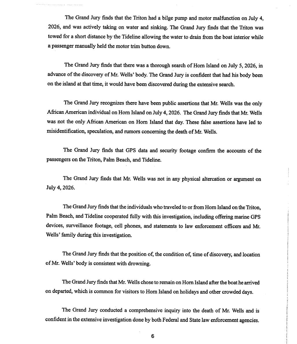 conlin_lauren's tweet photo. NOLAN WELLS: I'll post the full grand jury report soon, but there are a few things that stand out:

Jurors found GPS data and SECURITY FOOTAGE supported the accounts of people who were with him; they found no evidence Wells was involved in a physical altercation or argument that day. 

A witness testified they saw Wells “slip awkwardly off the side of a boat” around 3:30 p.m. on July 4. They couldn't say whether Wells hit his head, but said he continued chatting and hanging out afterward and did not appear to be hurt. The grand jury concluded the bruise on the back of Wells’ head was not fatal, but they could not determine how he got it. The grand jury also reviewed forensic reports by the Wells family’s own examiner, Garrett Discovery Inc. DA Angel Myers McIlrath says the preliminary report provided by Crump’s team indicated the phone had NOT been used by anyone other than the family and nothing had been deleted since Nolan last used it. Also...

Remember the questions about body parts that were reportedly withheld during Nolan Wells’ independent autopsy? The grand jury report directly addresses them: The family’s forensic pathologist was later given full access to Wells’ internal neck structures and confirmed  the state ME retaining them was appropriate and best practice in forensic pathology. The report says the pathologist also “dispelled rumors” that Wells’ lungs and stomach had been retained, confirming he received all body parts except the internal neck structures previously kept by the ME.

On the second to last page of the report, the grand jury extends their heartfelt sympathy to the family of Nolan Wells, and acknowledge his outstanding character.