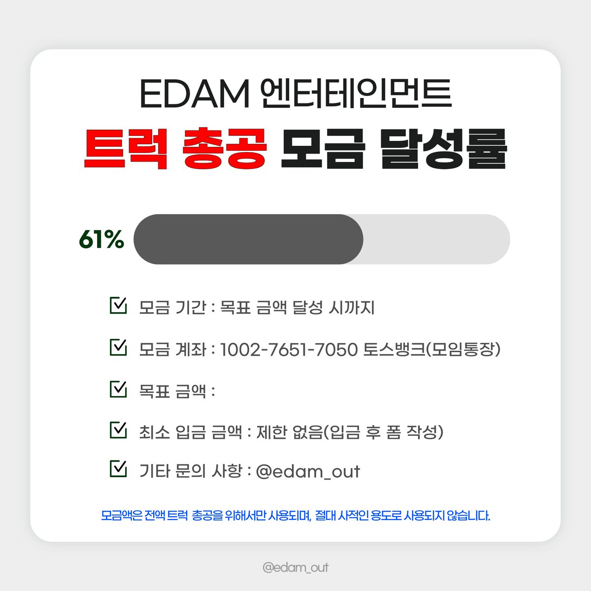 edamout's tweet photo. 2026. 09. 22. 22:00 기준 
트럭 총공을 위한 모금액 달성률입니다.

📅 모금 기간
2026.09.19(토) ~ 목표액 달성 시

🏦 모금 계좌
토스뱅크 1002-7651-7050 ㅇㅈㅇ (모임통장)

⚠️ 최종 모금액에 따라 트럭 크기, 일정, 차량 대 수 등이 정해질 예정입니다. 입금 후 취소 및 환불이 불가하오니 신중하게 참여해 주시기 바랍니다.

⚠️ 최소 입금액 제한은 없으며, 50,000원 이상 모금 참여자 분들에게만 정산 내역서가 발송됩니다.

문의 사항은 DM 또는 카톡 채널�� 부탁드립니다.