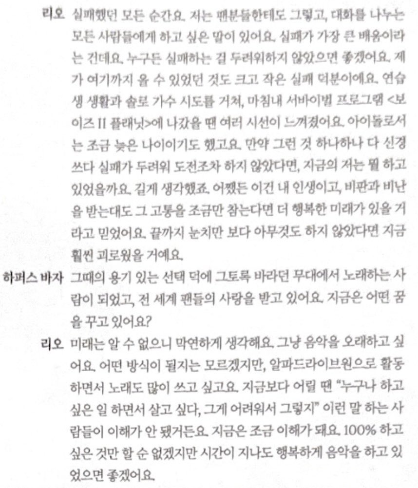 nyllicly's tweet photo. Harper’s BAZAAR : “10년을 Manifested, now I made it here / I prayed to god to keep my dreams within.” Lagu “WELCOME home”, yang semua member ikut terlibat dalam penulisan liriknya, dimulai dengan lirik yang ditulis Leo. Saat menulisnya, pasti ada banyak momen yang terlintas di pikiranmu. Kalau melihat kembali 10 tahun perjalananmu, dari pertama kali datang dari Australia ke Korea untuk menjadi trainee sampai sekarang, menurutmu kapan momen yang paling menentukan buat Leo?

Leo :  “Semua momen saat aku mengalami kegagalan.”

“Ada satu hal yang ingin aku sampaikan, bukan cuma kepada para penggemar, tapi juga kepada semua orang yang pernah ngobrol denganku. Menurutku, kegagalan itu adalah pelajaran terbesar. Aku berharap nggak ada yang takut untuk gagal. Aku bisa sampai sejauh ini juga karena pernah mengalami banyak kegagalan, baik yang besar maupun kecil.

Mulai dari masa trainee, mencoba menjadi penyanyi solo, sampai akhirnya ikut program survival, waktu itu aku bisa merasakan banyak pandangan dari orang-orang. Apalagi, kalau dilihat dari usia seorang idol, aku memang sudah agak lebih tua. Aku sempat berpikir panjang, “Kalau waktu itu aku terlalu memikirkan semua hal itu sampai takut gagal dan bahkan nggak berani mencoba, sekarang aku bakal ngapain ?”

Bagaimanapun juga, ini hidupku. Jadi meskipun aku menerima kritik dan komentar buruk, aku percaya kalau aku bisa sedikit menahan rasa sakitnya, masih akan ada masa depan yang lebih bahagia. Kalau sampai sekarang aku cuma terus memikirkan pandangan orang lain dan akhirnya nggak melakukan apa-apa, rasanya aku justru bakal jauh lebih tersiksa daripada sekarang.”

Harper’s BAZAAR : “Berkat pilihan berani yang kamu ambil waktu itu, sekarang kamu sudah bisa berdiri dan bernyanyi di panggung yang selama ini kamu impikan, sekaligus menerima banyak cinta dari penggemar di seluruh dunia. Sekarang, kamu punya mimpi apa ?”

Leo : “Karena kita nggak tahu seperti apa masa depan nanti, aku belum punya gambaran yang benar-benar jelas. Aku cuma ingin terus bermusik untuk waktu yang lama. Aku nggak tahu nantinya akan seperti apa, tapi selama aku masih beraktivitas sebagai ALPHA DRIVE ONE, aku ingin terus menulis banyak lagu.

Dulu, waktu aku masih lebih muda, aku nggak begitu paham dengan orang-orang yang bilang, “Semua orang pasti ingin hidup sambil melakukan apa yang mereka mau, cuma memang sulit untuk melakukannya.” Tapi sekarang aku sedikit lebih mengerti. 

Mungkin aku nggak bisa melakukan 100% semua yang aku mau, tapi aku berharap, seiring berjalannya waktu, aku tetap bisa membuat musik dan menjalaninya dengan bahagia.”