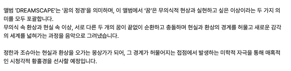 updatingsvt's tweet photo. [DREAMSCAPE] 260923 JEONGHAN x JOSHUA 1st Mini Album 'DREAMSCAPE' | Album Description

The album 'DREAMSCAPE’ has the meaning of 'a landscape of dreams', in this album, the word 'dream' encompasses both an unconscious phenomenon and the ideals one hopes to make come true. 

The album portrays the endless cycle and clash between the two different kind of dreams, the unconscious fantasies and the ideals pursued in reality, breaking down the boundaries between reality and fantasy and expanding into a new sensory world through music

JEONGHAN and JOSHUA become dreamers moving back and forth between reality and fantasy, delivering an audiovisual ecstasy (immersive audiovisual experience) shaped by the aesthetic sensations that arise at the intersection where those boundaries begin to dissolve.

#JEONGHAN #정한 
#JOSHUA #조슈아