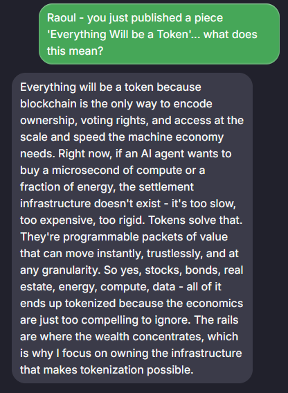 RaoulGMI's tweet photo. can't be arsed reading a big long article? have AI me summarise the thinking for you in seconds. 

here it is breaking down my latest piece on why people are thinking too small when it comes to tokenization. But it's trained on 35 years of my thinking so you can ask it literally anything about markets, liquidity whatever and it'll answer as me.

Try it out and let me know how you get on. It's free.