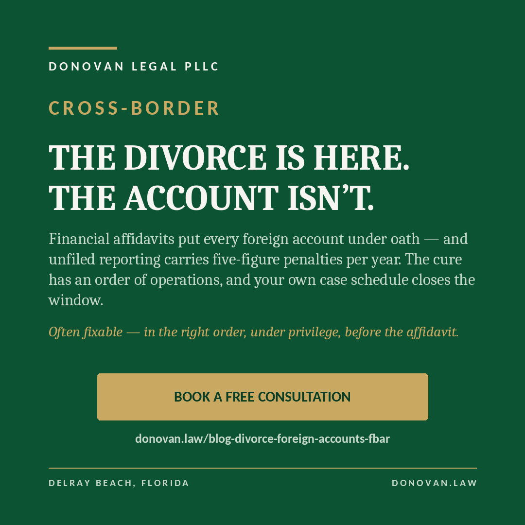 DonovanLegal's tweet photo. Financial affidavits put every foreign account under oath and unfiled reporting carries five-figure penalties per year. The cure has an
order of operations, and your own case schedule closes the window.
Fixable — in the right order, under privilege, before the affidavit.

Link: https://t.co/6din5NHr3i
Alt: Green graphic: The divorce is here, the account isn't — foreign
account reporting traps in divorce. https://t.co/z3GpFlWCL8

#FBAR #foreignaccounts #divorce #InternationalLaw