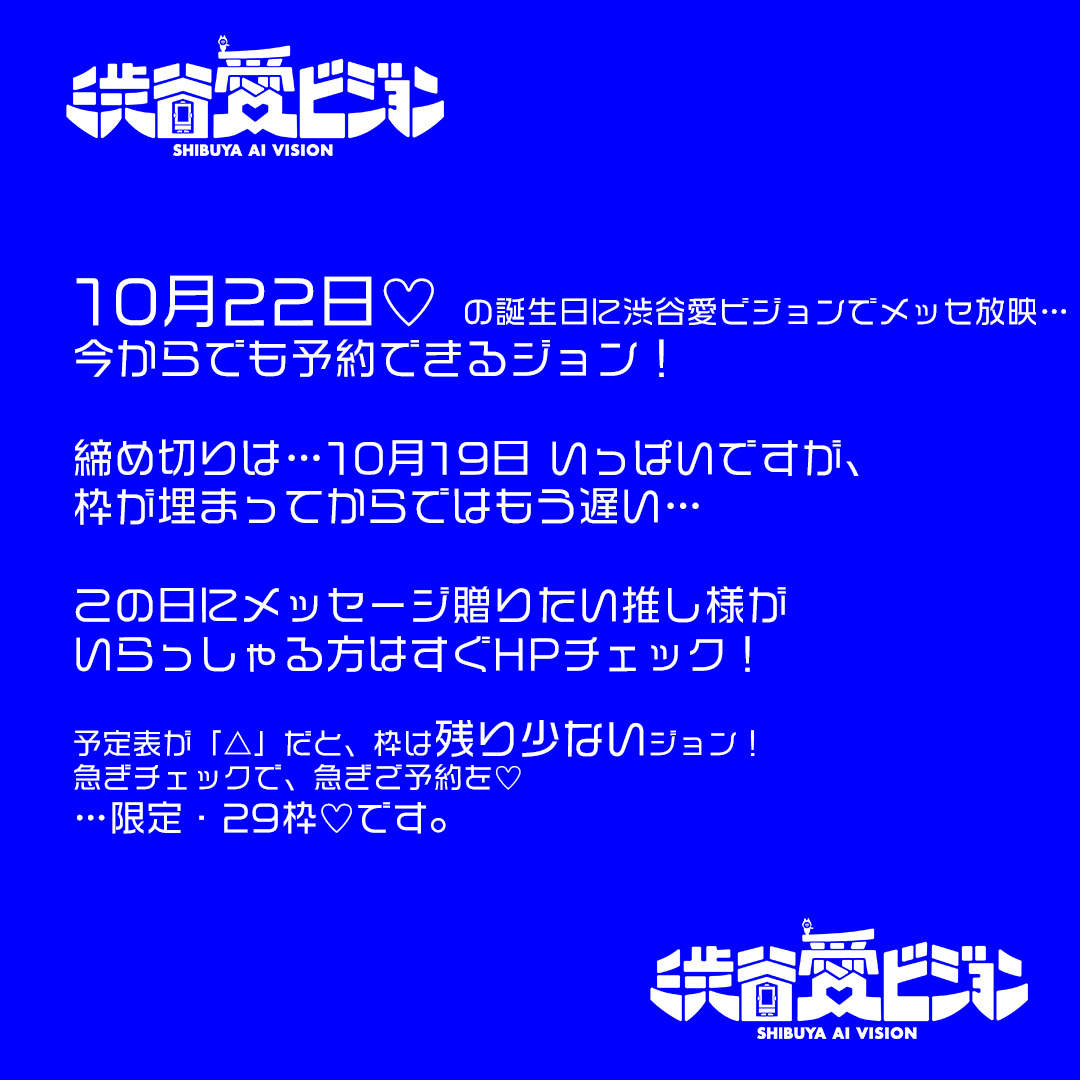 sby_aivision's tweet photo. あなたの推しが 10月22日のお誕生日🎂!というあなた。
【「お誕生日おめでとう!」のメッセ放映! = 19,910分の1になりませんか】
#夢見ゆあ(#PEXACOA)さん が あなたの 推し!なら 10月22日の そのお誕生日🎂に…
「夢見ゆあ さん 、お誕生日おめでとう!」のメッセ放映は、いかがですか?
(応募方法は少し下に…)
【19,910通 … これは、3日後から1年後までの「362日」の間で予約できるメッセージの総数。】
もちろん、ご予約が集中する日もあれば、比較的のんびりな日も。
これ、1日あたりで言い換えると…
一年後のこの日!に予約できるメッセージの数は、午前0時が29通、お昼12時が26通しかない!ということ。
そんな、
渋谷愛ビジョンで …
大切な人に 誕生日㊗︎/ありがとう メッセ放映、いま予約してみませんか。
【現場に見に行けない!という方へ!】
渋谷に観にこなくても、YouTube生配信を24時間やっているので、深夜0時/お昼12時に見ることができますし、生配信は12時間巻き戻して観れたりします!
◆お祝い放映方法は以下の3つ◆
1/事前に予約で、放映決定。
放映希望日の「1年前から(つまりは、たったいまから)、3日前まで」受付します「事前予約」。
https://t.co/WY1ZdqtHPb
10月19日いっぱいが締め切りなので、ぜひ。
2/今日の分も、たったいま予約可能!な23時00分から放映。
お誕生日の1年前から 放映希望当日の 10月22日 18:59までの間に、放映予約が可能な「おめあり祭23B」枠。そしてその予約日の「23時00分から」放映!
https://t.co/GUik8cKzkG
¥3300(税込)!
3/無料で、というかた!放映したい日の「2日前に」投稿できます。
こちら、すなわち 10月20日が「投稿日」
XあるいはHPから♡どんどん投稿♡できます。
https://t.co/q8YfOY8403
(この無料で放映、抽選で決定)
なお、投票はLINEでも!検索は「【公式】渋谷愛ビジョン」で!
どんどん投票してね!