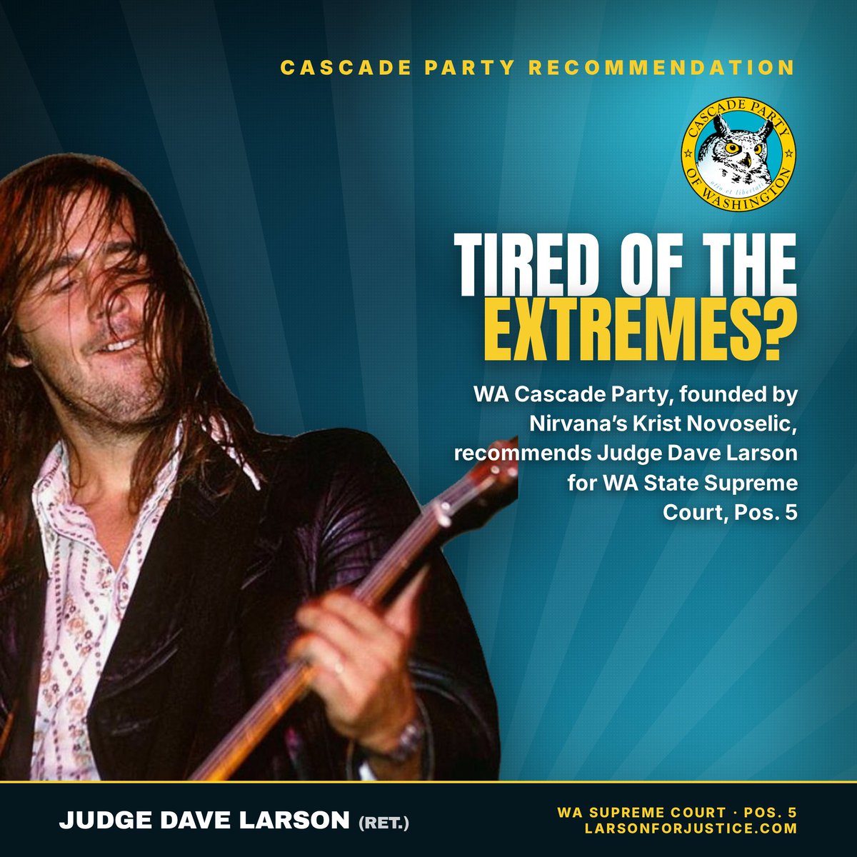 larsonforwa's tweet photo. The Cascade Party of Washington is "building a political home for people who are tired of the extremes and ready to rebuild trust in the public sector."  

Cascade was founded by Krist Novoselic, Nirvana's bass player and election reform advocate. The Cascade Party is recommending Judge Dave Larson (Ret.) for Supreme Court Position 5 because Dave will play a vital role bringing real independence to our courts and rebuilding the public trust that our courts require.