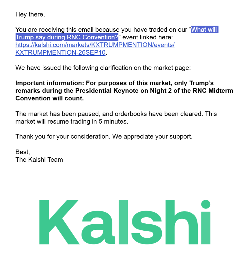 J0hndoesPM's tweet photo. The Kalshi team made the decision and changed the event title of a mention market from 

What will Trump say during RNC Convention? (that is, essentially, Night 1 + Night 2) 
to 

What will Trump say during RNC Convention (Night 2)? https://t.co/yYjcjaT6H8 

This changed what the market was about wrongly and completely. 

Hours shortly after, they also created Night 1 for people to trade: https://t.co/5tX5bIFMD8

Essentially the Night 1 + Night 2 market was diced up from one whole market to 2 markets.

The wrong clarification was made and the clarification email was sent on Sep 08, 10:05 am, 2026 on Tuesday.

I was a lot of the volume in that market. and had a lot of shares at a price around 70-90c, before they made the clarification. My thought was that since the market would count 2 Nights, some of the strikes should be pretty safe.  

After I saw the clarification, I contacted Support prior to the event happening, and was told "Unfortunately because this is an active and ongoing market we cannot provide any clarifications that could materially affect trading on the market".

So I waited till the event was finished. I contacted support 3 more times and also made sure that the markets team were informed. But Kalshi still provide no reponse/compensation at all to what happened (for each time when I get connected to a human agent, I made sure to get all the relevant info out and waited around 24 hours patiently). 

This was not a "rulecuck", this was not a "minor clarification", this was a complete market change turning one thing into another.