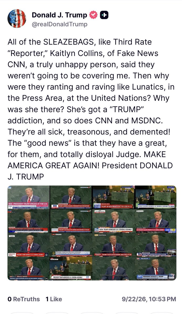 atrupar's tweet photo. Trump: “All of the SLEAZEBAGS, like Third Rate ‘Reporter,’ Kaitlyn Collins, of Fake News CNN, a truly unhappy person, said they weren’t going to be covering me. Then why were they ranting and raving like Lunatics, in the Press Area, at the United Nations? Why was she there? She’s got a ‘TRUMP” addiction, and so does CNN and MSDNC. They’re all sick, treasonous, and demented! The ‘good news’ is that they have a great, for them, and totally disloyal Judge. MAKE AMERICA GREAT AGAIN! President DONALD J. TRUMP