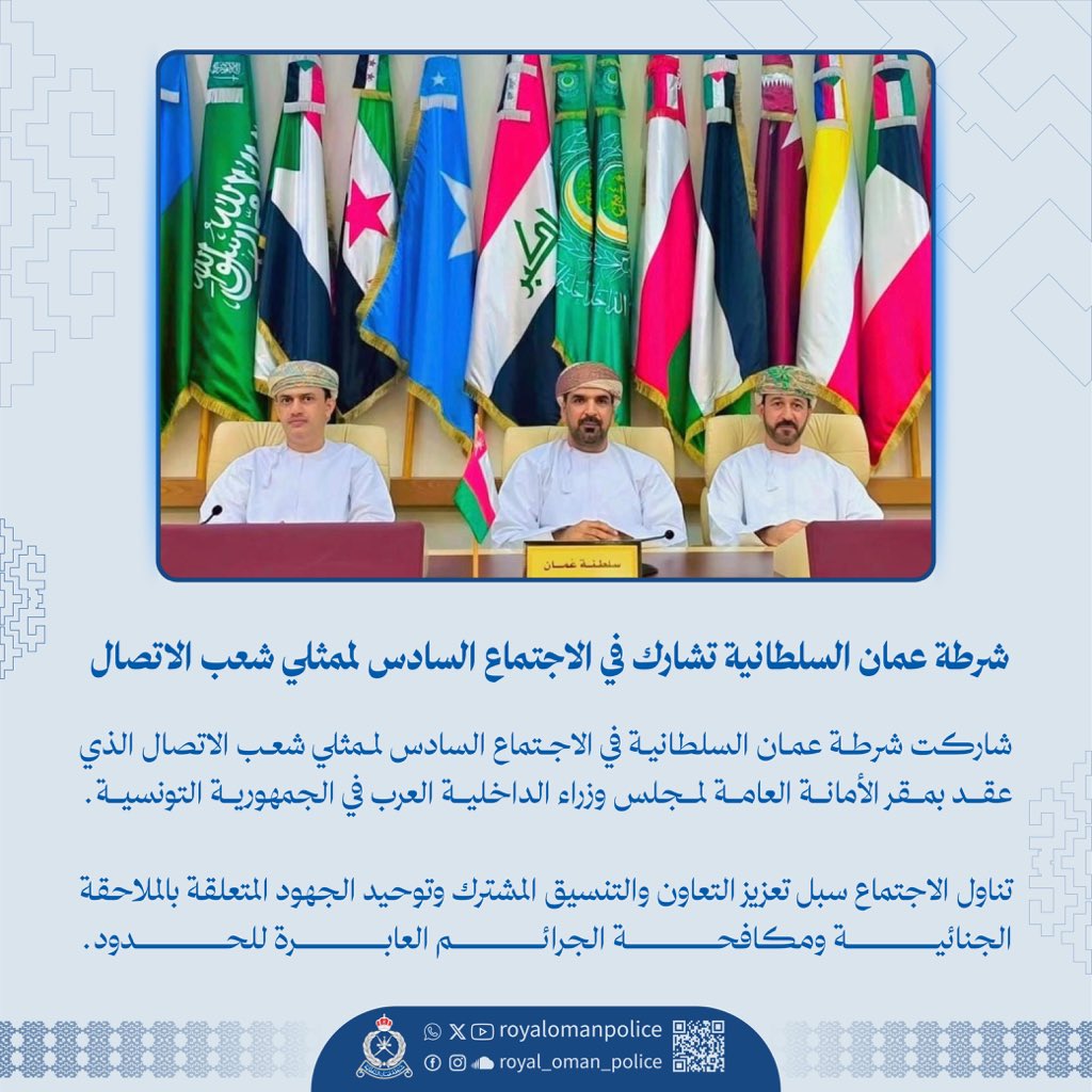 شرطة عمان السلطانية تشارك في الاجتماع السادس لممثلي شعب الاتصال
شاركت شرطة عمان السلطانية في الاجتماع السادس لممثلي شعب الاتصال الذي عقد بمقر الأمانة العامة لمجلس وزراء الداخلية العرب في الجمهورية التونسية.
تناول الاجتماع سبل تعزيز التعاون والتنسيق المشترك وتوحيد الجهود المتعلقة بالملاحقة الجنائية ومكافحة الجرائم العابرة للحدود.