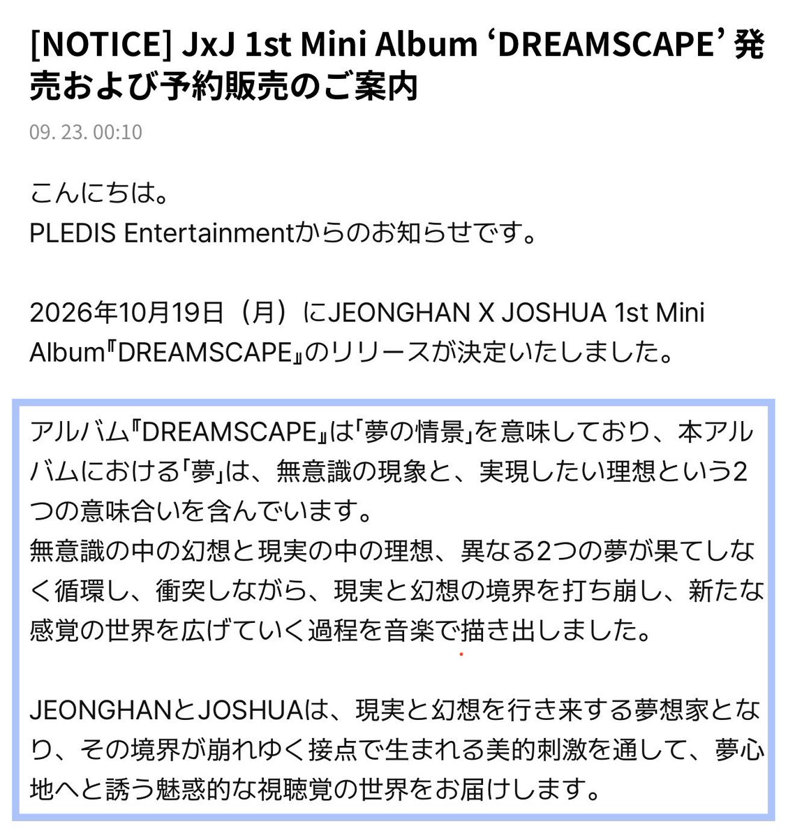 acupof_mocha's tweet photo. まってJxJってもしやJxWと繋がってたりする？？？
ジョンハンがウォヌと出会う前の世界線を描いたスピンオフ的な？

だとすると、JxWのAudio bookに出てくる、ジョンハンが失ってしまった大切な人物『A』って…

DREAMSCAPE
ジョンハンとジョシュアの物語
二人は「夢想家」で現実と幻想を一緒に行き来する
↓
現実と幻想の境界が崩れ、溺れていく
↓
二人の間に何かが起こり、ジョンハンがジョシュア(＝A)を失う
↓
「ジョシュアがいる世界」を求めて夢を彷徨う

→ 人々を夢に誘うTHIS MANとなる

夢で、Aと過ごした最も幸福だった時間を繰り返す
↓
しかし夢の中のAも次第に失われる
↓
Aを探して他人の夢を渡り歩く
↓

→そしてLAST NIGHTでウォヌと出会う
↓
ジョンハンはウォヌによって現実世界に引き戻される

あるいは、プランBとしてこういうストーリーも考えられる。

ジョンハンがAという人物を失う。
ジョシュアもまた現実から逃避したい何かを抱えている。
2人それぞれが思い描く本来あるべき現実＝「現実の中の理想」と、すべてを思い通りにできる夢の中の世界＝「無意識の幻想」が衝突し循環する中でジョンハンとジョシュアが出会い、現実と幻想の境界が崩れて溺れていく…

つまり、

【Plan A】

DREAMSCAPE
→ジョンハンが“A＝ジョシュア”と一緒にいた頃の物語

THIS MAN
→Aを失って夢の世界へ逃避したジョンハンが、ウォヌとの出会いによって再び現実世界に戻る物語

【Plan B】

DREAMSCAPE
→ジョンハンがAを失った喪失感の中でジョシュアと出会い、現実と幻想の境界が崩れていく物語

THIS MAN
→夢の世界へ逃避したジョンハンが、ウォヌとの出会いによって再び現実世界に戻る物語

THIS MANとまったく関係ない可能性もあるけど、JxWの時と同じで本人たちが登場人物として物語になってるってことと、公式から発売前にコンセプト発表されるの珍しいのに今回まず文章でコンセプト発表されたってことは何か繋がりを意識させたい意図があるのかなって思ってしまう。

たぶんいつもの感じだと、最後まで明示はせず各々が考察できる余地を残したまま終わると思うけど、そこがまた、全てを説明しすぎず余韻を残して終わるセンスのいい韓ドラみたいで良き。
SEVENTEENのファンであると同時に、こんな感じでワクワクさせてくれる製作陣のファンです🫶

#JxJ #정한X조슈아