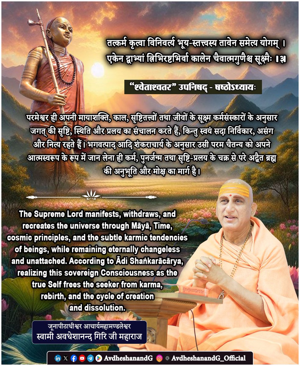 AvdheshanandG's tweet photo. ।। श्वेताश्वतर उपनिषद् ।।

तत्कर्म कृत्वा विनिवर्त्य भूय-स्तत्त्वस्य तावेन समेत्य योगम् ।
एकेन द्वाभ्यां त्रिभिरष्टभिर्वा
 कालेन चैवात्मगुणैश्च सूक्ष्मैः ।।३।।
   (षष्ठोऽध्यायः)

श्वेताश्वतरोपनिषद् का षष्ठ अध्याय ईश्वर, जगत्, जीव तथा मोक्ष के परस्पर सम्बन्ध का अत्यन्त गूढ़ और समन्वित निरूपण प्रस्तुत करता है। प्रथम दो मन्त्रों में उपनिषद् ने यह प्रतिपादित किया कि परमेश्वर ही समस्त जगत् के सर्वज्ञ, सर्वव्यापक, कालाधिष्ठाता तथा कर्म-व्यवस्था के नियन्ता हैं। तृतीय मन्त्र उसी तत्त्व को और अधिक सूक्ष्मता से उद्घाटित करते हुए सृष्टि, प्रलय तथा पुनः सृष्टि के चक्र का रहस्य प्रकट करता है। भगवत्पादाचार्य भगवान् आदि शंकराचार्य इस मन्त्र की व्याख्या में यह सिद्ध करते हैं कि सम्पूर्ण विश्व-व्यवस्था परमेश्वर की मायाशक्ति के अधीन है; वे ही सृष्टि का प्रवर्तन करते हैं, वे ही उचित समय पर उसका उपसंहार करते हैं, और पुनः जीवों के संचित कर्मानुसार उसी जगत् का पुनः प्रादुर्भाव करते हैं।

“तत्कर्म कृत्वा विनिवर्त्य भूयः” -
अर्थात् परमेश्वर सृष्टि-रूप कार्य का सम्पादन कर, समय आने पर उसे पुनः अपने कारणरूप अव्यक्त में समेट लेते हैं। शंकराचार्य स्पष्ट करते हैं कि यहाँ ‘कर्म’ से अभिप्राय ईश्वर की सृष्टि-लीला है। यह कर्म किसी अभाव की पूर्ति या व्यक्तिगत प्रयोजन के लिए नहीं, बल्कि जीवों के अनादि कर्मों के फल-भोग की व्यवस्था के लिए है। ईश्वर स्वयं निष्काम, पूर्ण और आप्तकाम हैं; अतः उनका सृष्टि-प्रवर्तन केवल लोकव्यवहार और कर्मफल-वितरण की दिव्य व्यवस्था है।

“विनिवर्त्य” शब्द प्रलय का सूचक है। सृष्टि अनन्तकाल तक स्थिर नहीं रहती। नियत समय पर सम्पूर्ण नाम-रूप, पंचमहाभूत, देह, लोक तथा समस्त दृश्य जगत् अपनी कारणावस्था में लीन हो जाते हैं। यह विनाश नहीं, अपितु कारण में कार्य का लय है। जैसे तरंग पुनः समुद्र में लीन हो जाती है, वैसे ही सम्पूर्ण जगत् प्रलय में अव्यक्त माया में स्थित हो जाता है।

“तत्त्वस्य तावेन समेत्य योगम्” -
भगवत्पाद आदि शंकराचार्य के अनुसार यहाँ परमेश्वर पुनः अपनी मायाशक्ति के साथ सम्बन्ध स्थापित करते हैं और जीवों के पूर्वसंचित कर्मों के अनुसार नई सृष्टि का आरम्भ करते हैं। यह ‘योग’ किसी परिवर्तन का सूचक नहीं, क्योंकि परमात्मा नित्य निर्विकार हैं; यह केवल मायोपाधि के माध्यम से सृष्टि-व्यवस्था के पुनः प्रकट होने का द्योतक है।

“एकेन द्वाभ्यां त्रिभिरष्टभिर्वा कालेन” -
अत्यन्त गूढ़ है। भगवत्पाद संकेत करते हैं कि यहाँ सृष्टि-प्रक्रिया के विविध कालक्रम, अवस्थाओं अथवा तत्त्व-विकास की क्रमिक प्रक्रिया का उल्लेख है। उपनिषद् का उद्देश्य गणना प्रस्तुत करना नहीं, बल्कि यह प्रतिपादित करना है कि सम्पूर्ण विश्व-व्यवस्था निश्चित दैवी विधान और कालानुशासन के अधीन है। सृष्टि का प्रत्येक चरण ईश्वर की सर्वज्ञ व्यवस्था के अनुसार ही सम्पन्न होता है।

“आत्मगुणैश्च सूक्ष्मैः” - शाङ्करभाष्य में विशेष महत्त्व रखता है। यहाँ ‘सूक्ष्म आत्मगुण’ से अभिप्राय उन सूक्ष्म उपाधियों - बुद्धि, मन, अहंकार, तन्मात्राओं तथा अव्यक्त कारण-शक्तियों - से है, जिनके माध्यम से जीव पुनः देह धारण करता है। जीव के संचित कर्म और सूक्ष्म संस्कार प्रलय में भी कारणरूप से विद्यमान रहते हैं। जब ईश्वर पुनः सृष्टि का प्रवर्तन करते हैं, तब उन्हीं सूक्ष्म कारणों के आधार पर प्रत्येक जीव अपने-अपने कर्मानुसार शरीर, परिस्थिति और अनुभव प्राप्त करता है। इस प्रकार सृष्टि न तो आकस्मिक है और न ही अन्यायपूर्ण; वह पूर्णतः कर्म-सिद्धान्त और ईश्वर की सर्वज्ञ व्यवस्था पर आधारित है।

अद्वैत वेदान्त की दृष्टि से यह सम्पूर्ण प्रक्रिया केवल व्यवहारिक सत्य (व्यावहारिक सत्ता) के स्तर पर है। परमार्थतः न सृष्टि का वास्तविक उद्भव है, न प्रलय का कोई परम परिवर्तन। ब्रह्म नित्य, एकरस, निर्विकार और अद्वितीय है। सृष्टि, स्थिति और लय - ये सभी मायोपाधि से अनुभूत होने वाले व्यवहार हैं। जैसे स्वप्न का सम्पूर्ण जगत् जागरण में मिथ्या सिद्ध होता है, वैसे ही आत्मज्ञान होने पर समस्त विश्व-प्रपञ्च ब्रह्मस्वरूप में अधिष्ठित प्रतीत होता है।

व्यावहारिक जीवन के लिए यह मन्त्र अत्यन्त प्रेरणादायक है। यह सिखाता है कि संसार में जो कुछ भी घटित हो रहा है, वह अराजकता या संयोग का परिणाम नहीं है। प्रत्येक जन्म, प्रत्येक अवसर, प्रत्येक अनुभव और प्रत्येक परिवर्तन एक व्यापक दैवी व्यवस्था तथा कर्म-सिद्धान्त का अंग है। अतः साधक को अपने जीवन को धर्म, विवेक, निष्काम कर्म और आत्मचिन्तन से परिपूर्ण बनाना चाहिए, क्योंकि यही भविष्य के संस्कारों और आध्यात्मिक उन्नति का आधार है।

#श्वेताश्वतर_उपनिषद् #अद्वैत_वेदान्त
#भगवत्पादाचार्य 
#AvdheshanandG_Quotes