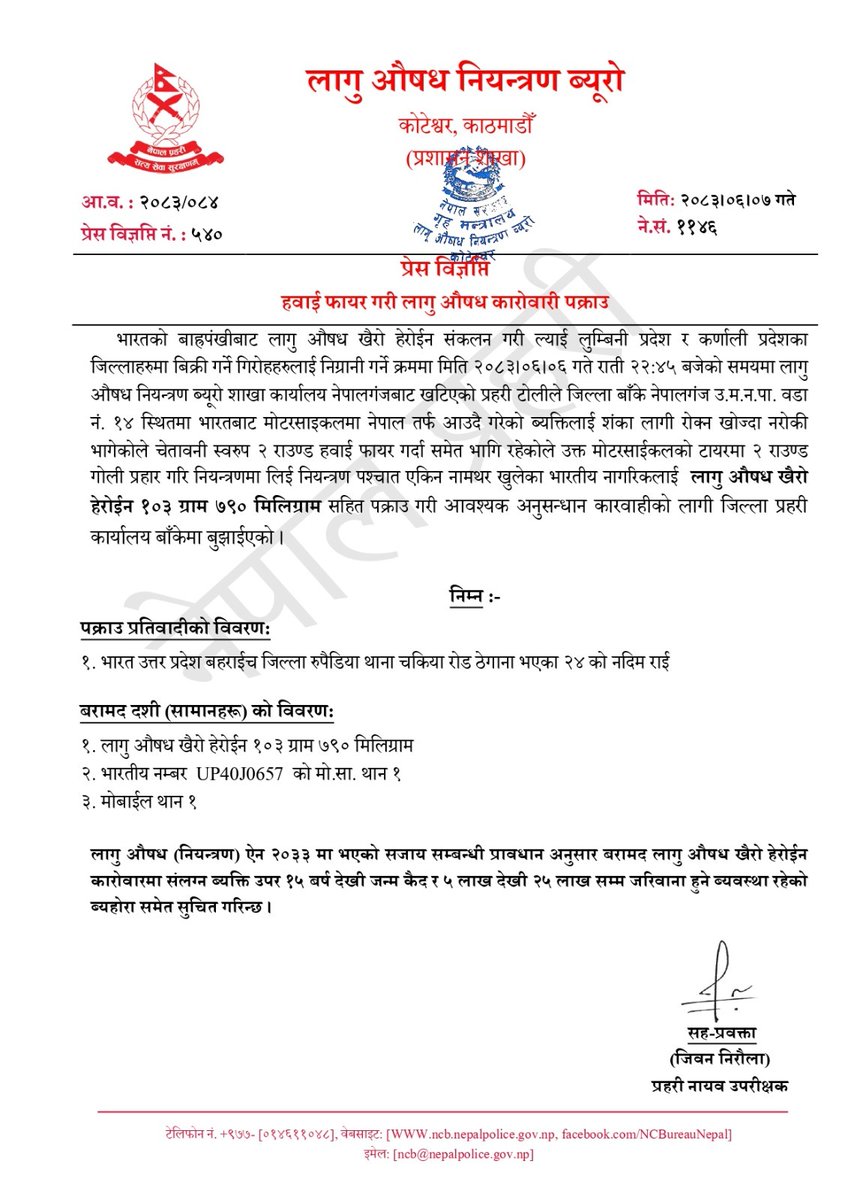 हवाई फायर गरी लागु औषध कारोवारी पक्राउ भारतको बाह्नपंखीबाट लागु औषध खैरो हेरोईन संकलन गरी ल्याई लुम्बिनी प्रदेश र कर्णाली प्रदेशका जिल्लाहरुमा बिक्री गर्ने गिरोहहरुलाई निग्रानी गर्ने क्रममा मिति २०८३।०६।०६ गते राती २२:४५ बजेको समयमा लागु औषध नियन्त्रण ब्यूरो शाखा कार्यालय नेपालगंजबाट खटिएको प्रहरी टोलीले जिल्ला बाँके नेपालगंज उ.म.न.पा. वडा नं. १४ स्थितमा भारतबाट मोटरसाइकलमा नेपाल तर्फ आउदै गरेको ब्यक्तिलाई शंका लागी रोक्न खोज्दा नरोकी भागेकोले चेतावनी स्वरुप २ राउण्ड हवाई फायर गर्दा समेत भागि रहेकोले उक्त मोटरसाईकलको टायरमा २ राउण्ड गोली प्रहार गरि नियन्त्रणमा लिई नियन्त्रण पश्चात एकिन नामथर खुलेका भारतीय नागरिकलाई लागु औषध खैरो हेरोईन १०३ ग्राम ७९० मिलिग्राम सहित पक्राउ गरी आवश्यक अनुसन्धान कारवाहीको लागी जिल्ला प्रहरी कार्यालय बाँकेमा बुझाईएको।