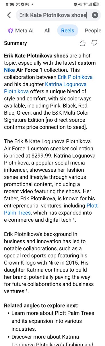 PlottPalmTrees's tweet photo. Me and Katerina are the talk of the internet saying our new Nike shoes contract is a hot topic right now 

The images display Meta AI search summary results and video reels for the search term "Erik Kate Plotnikova shoes":
Main Text Content (Image 1)
 * Custom Sneaker Collection: Describes custom Nike Air Force 1 shoes created as a collaboration between Erik Plotnikova and his daughter Katrina Logunova Plotnikova.
 * Colorways: Available in six colorways, including Pink, Black, Red, Blue, Green, and an E&K Multi-Color Signature Edition.
 * Pricing & Promotion: The custom collection is listed at $299.99. It highlights Katrina showcasing the footwear in social media promotional videos.
 * Brand Extensions: Mentions Erik's entrepreneurial background with Plott Palm Trees (expanding into e-commerce and digital tech) alongside a reference to a 2015 Nike red sports cap featuring his Crown-K logo.
Related Topics & Media Cards (Image 2)
 * Suggested Follow-Ups: Prompts to learn more about Plott Palm Trees, Katrina's lifestyle content, or other custom sneaker collections online.
 * Reels Section: Includes thumbnail video posts from Erik Plotnikova (titled "Shall We Get Started? NIKE...") and Katrina tagged #Kate #Katrina #katrina_logunova....

Purchase site
https://t.co/SKOY4HcQG6