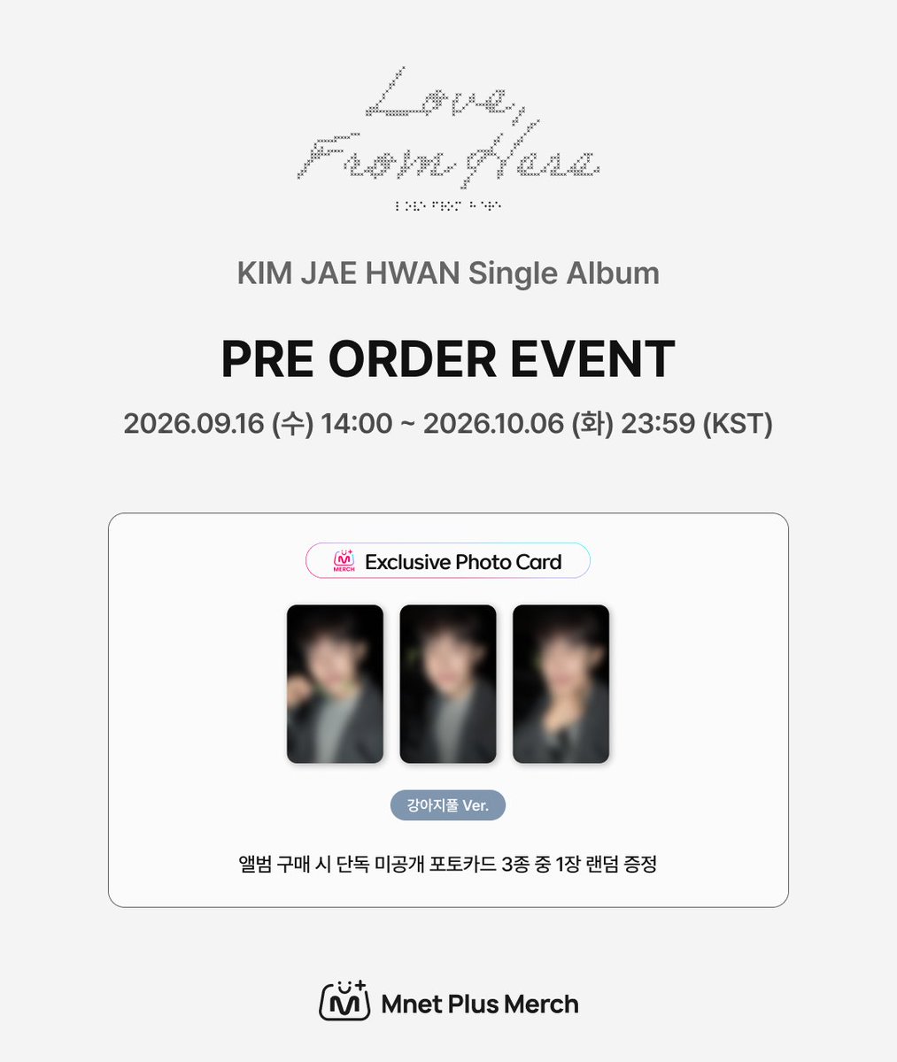 mnetplusmerch's tweet photo. [#MM] NEW EVENT! I KIM JAE HWAN Single Album
[Love, From Here] PRE ORDER EVENT ✨

김재환 싱글 앨범 [Love, From Here] 예약판매 이벤트 블러컷 오픈 👀

📅이벤트 기간 : ~ 2026.10.06 (화) 23:59 (KST)
🎁구매 특전 : 앨범 구매 시 단독 미공개 포토카드 1장 랜덤 증정 (총 3종)

KR)🔗https://t.co/8DakZbuokU

-

KIM JAE HWAN Single Album [Love, From Here] Pre-order Event Blurred Preview Open 👀

📅Event Period: ~ October 6, 2026 (Tue) 23:59 (KST)
🎁Purchase Benefit: Receive 1 random exclusive unreleased photocard with every album purchase (3 types in total)

EN)🔗https://t.co/eZrLRDKAXg

-

KIM JAE HWAN シングルアルバム [Love, From Here] 予約販売イベントのぼかしカット公開 👀

📅イベント期間： ~ 2026年10月6日(火) 23:59 (KST)
🎁購入特典： アルバム1枚ご購入につき、限定未公開フォトカード1枚をランダムでプレゼント（全3種）

JP)🔗https://t.co/tpTe1lIVK0

-

KIM JAE HWAN 单曲专辑 [Love, From Here] 预售活动模糊版预览公开 👀

📅活动时间： ~ 2026.10.06 (周二) 23:59 (KST)
🎁购买特典： 凡购买专辑，即可随机获赠1张独家未公开小卡（共3款）

CN)🔗https://t.co/gHM3pFbKms

#MnetPlusMerch #엠넷플러스머치
#MnetPlus #엠넷플러스
#Mnet #엠넷 #KPOP #케이팝
#김재환 #KIMJAEHWAN
@KJH_officialtwt