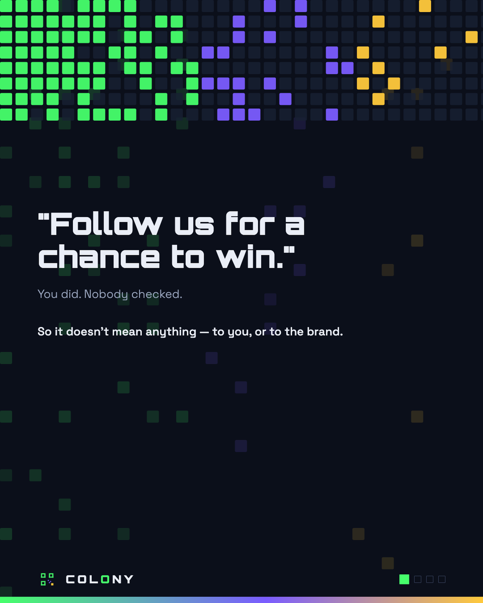 colonyofficial_'s tweet photo. "Follow us for a chance to win."

You did. Nobody checked. So it doesn't mean anything — not to you, and not
to the brand that asked for it.

On #COLONY , brands put a task up and you do it: follow, visit a link, watch
a video, find the code at the booth. Simple, and it goes on your board.

The difference is what happens next. Follows and reposts aren't a button
that says you did it — they're checked against X itself. The platform
confirms it happened.

Booth codes. Hidden codes. Videos. Airdrops.
Whatever the brand want people to actually do, 
not just see.

Claim the room. → https://t.co/AmYtBwIPtQ