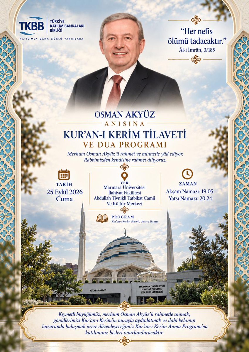 TkbbOrgTr's tweet photo. Katılım bankacılığının gelişimine uzun yıllar boyunca emek veren, Birliğimizin önceki dönem Genel Sekreteri merhum Osman Akyüz’ü, sektörümüze sunduğu kıymetli hizmetleri ve bıraktığı değerli hatıralarıyla rahmet, minnet ve vefayla yâd ediyoruz.

Merhum Osman Akyüz’ün aziz hatırasına, 25 Eylül 2026 Cuma günü, akşam namazı ile yatsı namazı arasında Marmara Üniversitesi İlahiyat Fakültesi Camii’nde (Altunizade) Kur’an-ı Kerim Tilaveti ve Dua Programı gerçekleştirilecektir.

Kur’an-ı Kerim tilaveti ve dualarla merhum Osman Akyüz’ü hep birlikte yâd edeceğimiz programa, kendisini tanıyan, birlikte çalışma imkanı bulan ve katılım bankacılığı camiamızın gelişimine sunduğu katkılara şahitlik eden tüm dostlarımız davetlidir.

Tarih: 25 Eylül 2026, Cuma
Yer: Marmara Üniversitesi İlahiyat Fakültesi Camii – Altunizade
Saat: Akşam namazı ile yatsı namazı arası (19.05 – 20.24)
Program: Kur’an-ı Kerim tilaveti, dua ve ikram

Cenâb-ı Hak, merhum Osman Akyüz’e rahmetiyle muamele eylesin; kabrini pür-nur, makamını âli, mekânını cennet eylesin.

Ruhu şâd, mekânı cennet olsun.