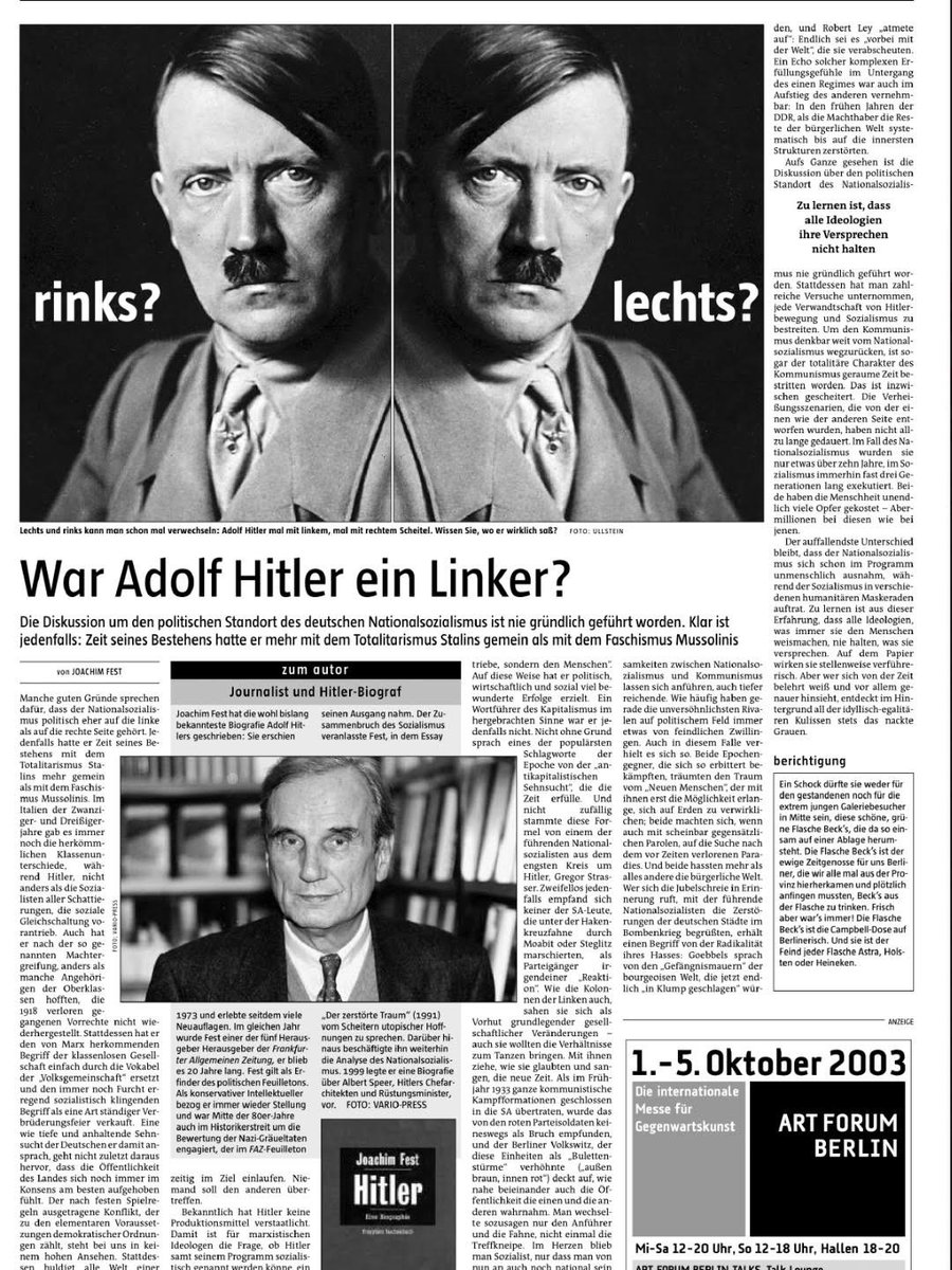 mainstreamwatch's tweet photo. War Hitler links oder rechts?
Er war ein Linksradikaler reinsten Wassers.
Dass das heute nicht mehr in die Lebenslüge rotgrüner Spatzengehirne passt, spricht nicht gegen Alice Weidel.
Schon die taz wusste es vor 23 Jahren, als man sie noch ernst nehmen konnte: 
"Manche guten Gründe sprechen dafür, dass der Nationalsozialismus politisch eher auf die linke als auf die rechte Seite gehört. Jedenfalls hatte er Zeit seines Bestehens mit dem Totalitarismus Stalins mehr gemein als mit dem Faschismus Mussolinis. Im Italien der Zwanziger- und Dreißigerjahre gab es immer noch die herkömmlichen Klassenunterschiede, während Hitler, nicht anders als die Sozialisten aller Schattierungen, die soziale Gleichschaltung vorantrieb. Auch hat er nach der so genannten Machtergreifung, anders als manche Angehörigen der Oberklassen hofften, die 1918 verloren gegangenen Vorrechte nicht wiederhergestellt. Stattdessen hat er den von Marx herkommenden Begriff der klassenlosen Gesellschaft einfach durch die Vokabel der „Volksgemeinschaft“ ersetzt und den immer noch Furcht erregend sozialistisch klingenden Begriff als eine Art ständiger Verbrüderungsfeier verkauft. Eine wie tiefe und anhaltende Sehnsucht der Deutschen er damit ansprach, geht nicht zuletzt daraus hervor, dass die Öffentlichkeit des Landes sich noch immer im Konsens am besten aufgehoben fühlt. Der nach festen Spielregeln ausgetragene Konflikt, der zu den elementaren Voraussetzungen demokratischer Ordnungen zählt, steht bei uns in keinem hohen Ansehen. Stattdessen huldigt alle Welt einer Gleichheitsidee, zu deren Eigenart nicht nur gleiche Startbedingungen gehören. Hierzulande will man auch, dass alle gleichzeitig im Ziel einlaufen. Niemand soll den anderen übertreffen.
Bekanntlich hat Hitler keine Produktionsmittel verstaatlicht. Damit ist für marxistischen Ideologen die Frage, ob Hitler samt seinem Programm sozialistisch genannt werden könne, ein für allemal beantwortet. Tatsächlich hatte Hitler einen weit klügeren Einfall. Er sozialisierte, in eigenen Worten, „nicht die Betriebe, sondern den Menschen“. Auf diese Weise hat er politisch, wirtschaftlich und sozial viel bewunderte Erfolge erzielt. Ein Wortführer des Kapitalismus im hergebrachten Sinne war er jedenfalls nicht. Nicht ohne Grund sprach eines der populärsten Schlagworte der Epoche von der „antikapitalistischen Sehnsucht“, die die Zeit erfülle. Und nicht zufällig stammte diese Formel von einem der führenden Nationalsozialisten aus dem engsten Kreis um Hitler, Gregor Strasser. Zweifellos jedenfalls empfand sich keiner der SA-Leute, die unter der Hakenkreuzfahne durch Moabit oder Steglitz marschierten, als Parteigänger irgendeiner „Reaktion“. Wie die Kolonnen der Linken auch, sahen sie sich als Vorhut grundlegender gesellschaftlicher Veränderungen – auch sie wollten die Verhältnisse zum Tanzen bringen. Mit ihnen ziehe, wie sie glaubten und sangen, die neue Zeit. Als im Frühjahr 1933 ganze kommunistische Kampfformationen geschlossen in die SA übertraten, wurde das von den roten Parteisoldaten keineswegs als Bruch empfunden, und der Berliner Volkswitz, der diese Einheiten als „Bulettenstürme“ verhöhnte („außen braun, innen rot“) deckt auf, wie nahe beieinander auch die Öffentlichkeit die einen und die anderen wahrnahm. Man wechselte sozusagen nur den Anführer und die Fahne, nicht einmal die Treffkneipe. Im Herzen blieb man Sozialist, nur dass man von nun an auch noch national sein durfte, kein „Vaterlandsverräter“ der Komintern. Wer da nicht zum Mitmachen bereit gewesen wäre!
Noch viele weitere Gemeinsamkeiten zwischen Nationalsozialismus und Kommunismus lassen sich anführen, auch tiefer reichende. Wie häufig haben gerade die unversöhnlichsten Rivalen auf politischem Feld immer etwas von feindlichen Zwillingen. Auch in diesem Falle verhielt es sich so. Beide Epochengegner, die sich so erbittert bekämpften, träumten den Traum vom „Neuen Menschen“, der mit ihnen erst die Möglichkeit erlange, sich auf Erden zu verwirklichen; beide machten sich, wenn auch mit scheinbar gegensätzlichen Parolen, auf die Suche nach dem vor Zeiten verlorenen Paradies. Und beide hassten mehr als alles andere die bürgerliche Welt. Wer sich die Jubelschreie in Erinnerung ruft, mit der führende Nationalsozialisten die Zerstörungen der deutschen Städte im Bombenkrieg begrüßten, erhält einen Begriff von der Radikalität ihres Hasses: Goebbels sprach von den „Gefängnismauern“ der bourgeoisen Welt, die jetzt endlich „in Klump geschlagen“ würden, und Robert Ley „atmete auf“: Endlich sei es „vorbei mit der Welt“, die sie verabscheuten. Ein Echo solcher komplexen Erfüllungsgefühle im Untergang des einen Regimes war auch im Aufstieg des anderen vernehmbar: In den frühen Jahren der DDR, als die Machthaber die Reste der bürgerlichen Welt syste-matisch bis auf die innersten Strukturen zerstörten.
Aufs Ganze gesehen ist die Diskussion über den politischen Standort des Nationalsozialismus nie gründlich geführt worden. Stattdessen hat man zahlreiche Versuche unternommen, jede Verwandtschaft von Hitlerbewegung und Sozialismus zu bestreiten. Um den Kommunismus denkbar weit vom Nationalsozialismus wegzurücken, ist sogar der totalitäre Charakter des Kommunismus geraume Zeit bestritten worden. Das ist inzwischen gescheitert. Die Verheißungsszenarien, die von der einen wie der anderen Seite entworfen wurden, haben nicht allzu lange gedauert. Im Fall des Nationalsozialismus wurden sie nur etwas über zehn Jahre, im Sozialismus immerhin fast drei Generationen lang exekutiert. Beide haben die Menschheit unendlich viele Opfer gekostet – Abermillionen bei diesen wie bei jenen."
(Joachim Fest, taz vom 27. September 2003)
