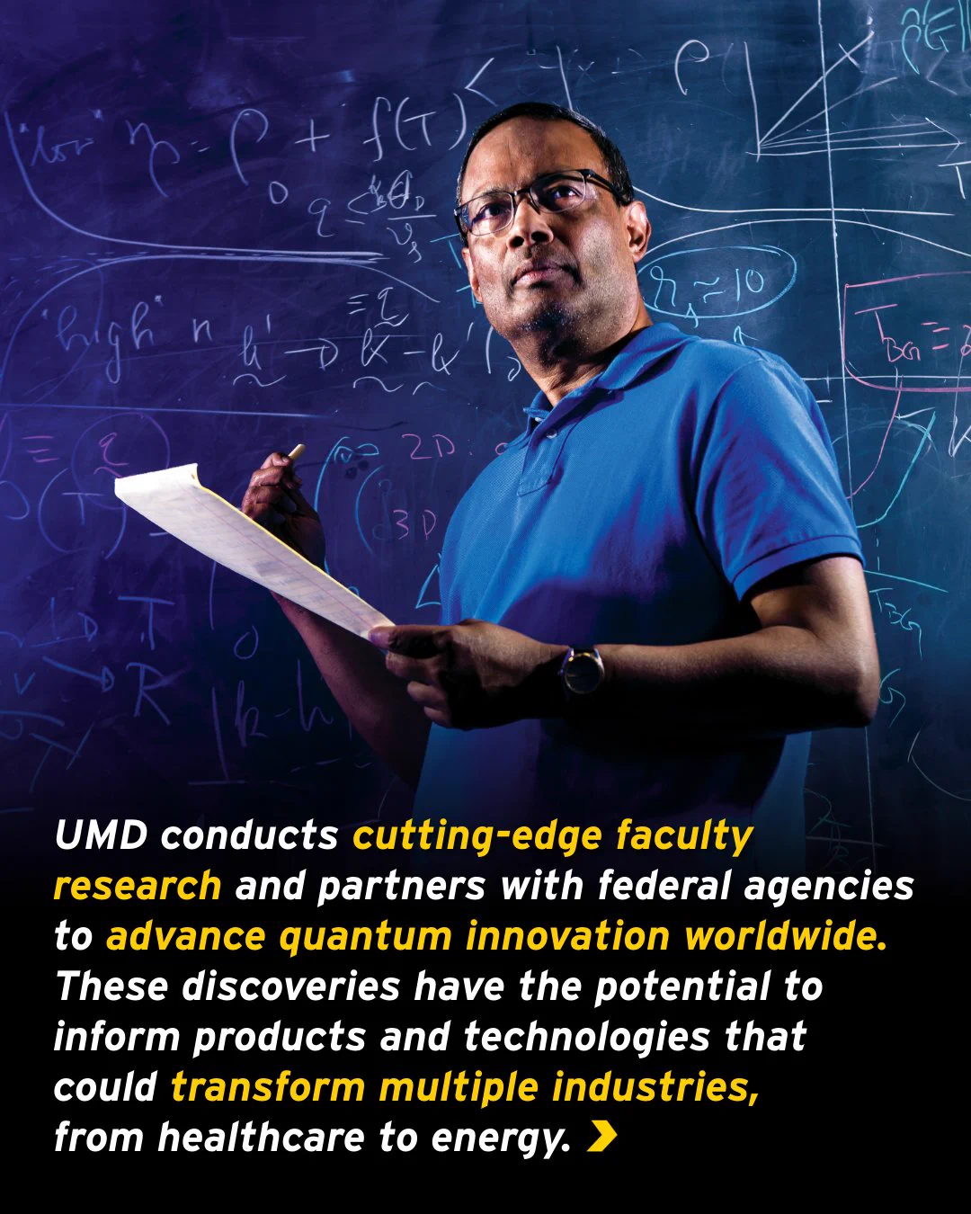 A graphic reads: “UMD conducts cutting-edge faculty research and partners with federal agencies to advance quantum innovation worldwide. These discoveries have the potential to inform products and technologies that could transform multiple industries, from healthcare to energy.” In the background is a male researcher, holding paper and chalk, standing in front of a chalkboard covered with mathematical notes and diagrams.