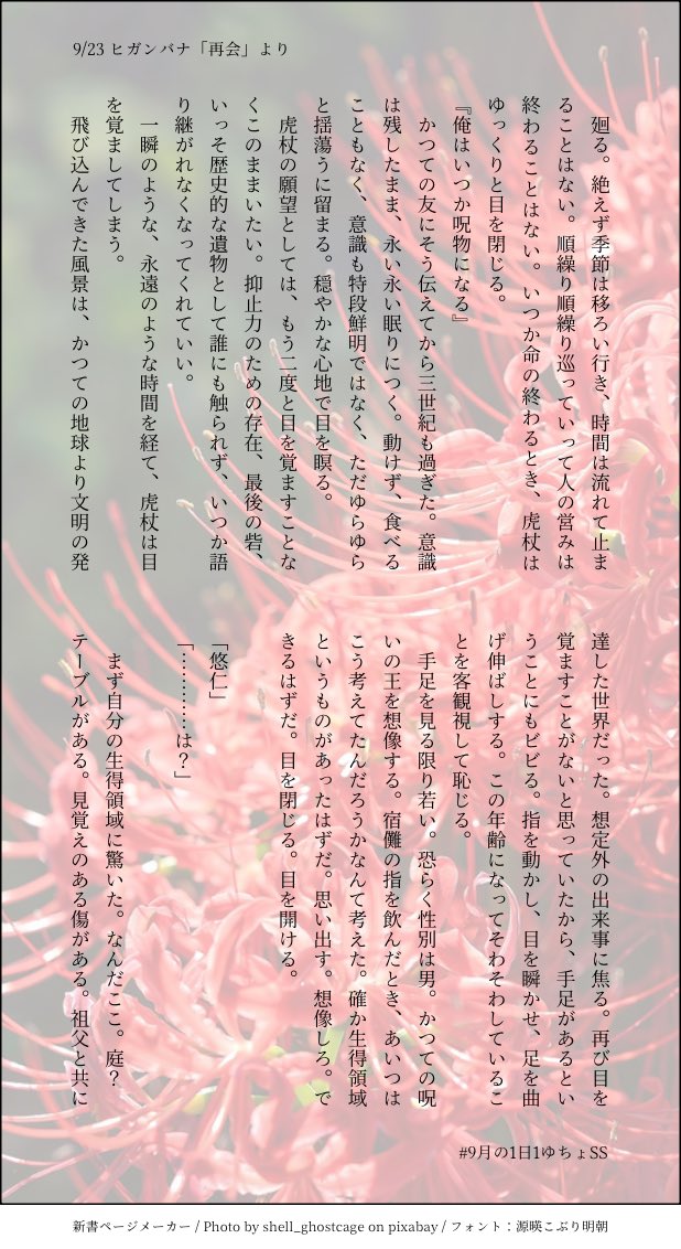 sister_mol's tweet photo. #9月の1日1ゆちょSS
9/23 ヒガンバナ「再会」より。

時代が巡って何百何千何万も過ぎて、数えることにも飽きて、永遠を経験するはずだった🐯は目を覚ました。『衛生管理が終わっている人間』が現れたのだ。
どんな人間なんだろうと人々は言う。
なんてことはない、ただの兄だ。 https://t.co/42elCq4hEb