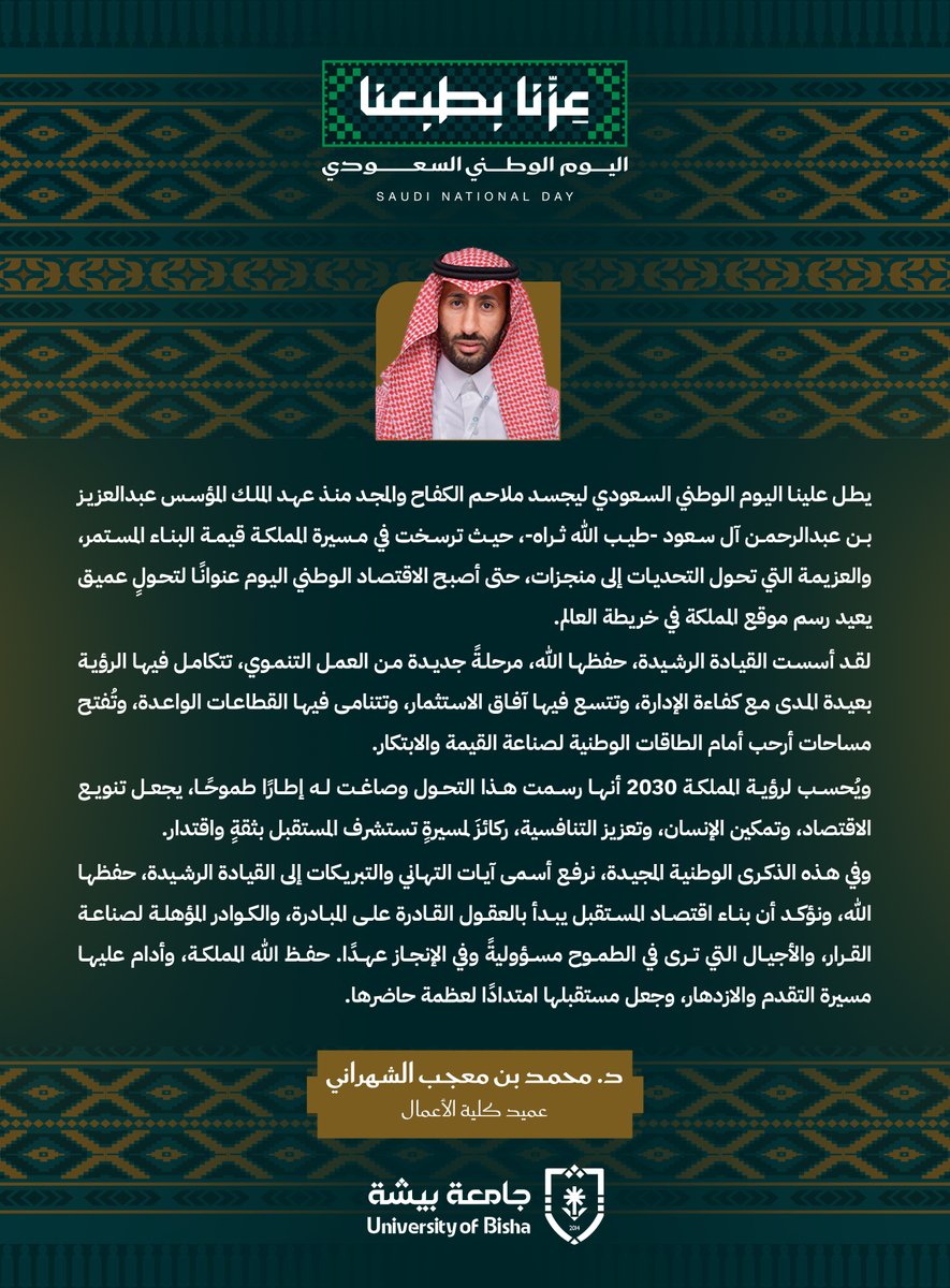 Bisha_U's tweet photo. عمداء كليات: الأعمال، والآداب والفنون، والتربية والتنمية البشرية: تُطل علينا هذه الذكرى الغالية لتجسّد ملاحم الكفاح والمجد منذ عهد الملك المؤسس- طيّب الله ثراه-، وإذ نحتفي بوطن صنع تاريخه بالعزم والتضحيات، ونجح في تحويل إرثه الحضاري إلى طاقة متجددة تضيء دروب المستقبل؛ ندعو الله تعالى أن يحفظ قيادتنا الرشيدة ويديم على المملكة عزها وأمنها وازدهارها.
#اليوم_الوطني_السعودي
#عزنا_بطبعنا
#جامعة_بيشة