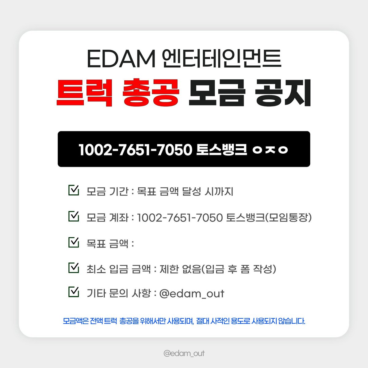edamout's tweet photo. 2026. 09. 23. 23:00 기준 
현재 총공 모금액 달성률 61% 입니다!

많은 참여 부탁드립니다🙇‍♀️🙇‍♂️

📅 모금 기간
2026.09.19(토) ~ 목표액 달성 시

🏦 모금 계좌
토스뱅크 1002-7651-7050 ㅇㅈㅇ (모임통장)

⚠️ 최종 모금액에 따라 트럭 크기, 일정, 차량 대 수 등이 정해질 예정입니다. 입금 후 취소 및 환불이 불가하오니 신중하게 참여해 주시기 바랍니다.

⚠️ 최소 입금액 제한은 없으며, 50,000원 이상 모금 참여자 분들에게만 정산 내역서가 발송됩니다.

문의 사항은 DM 또는 카톡 채널로 부탁드립니다.