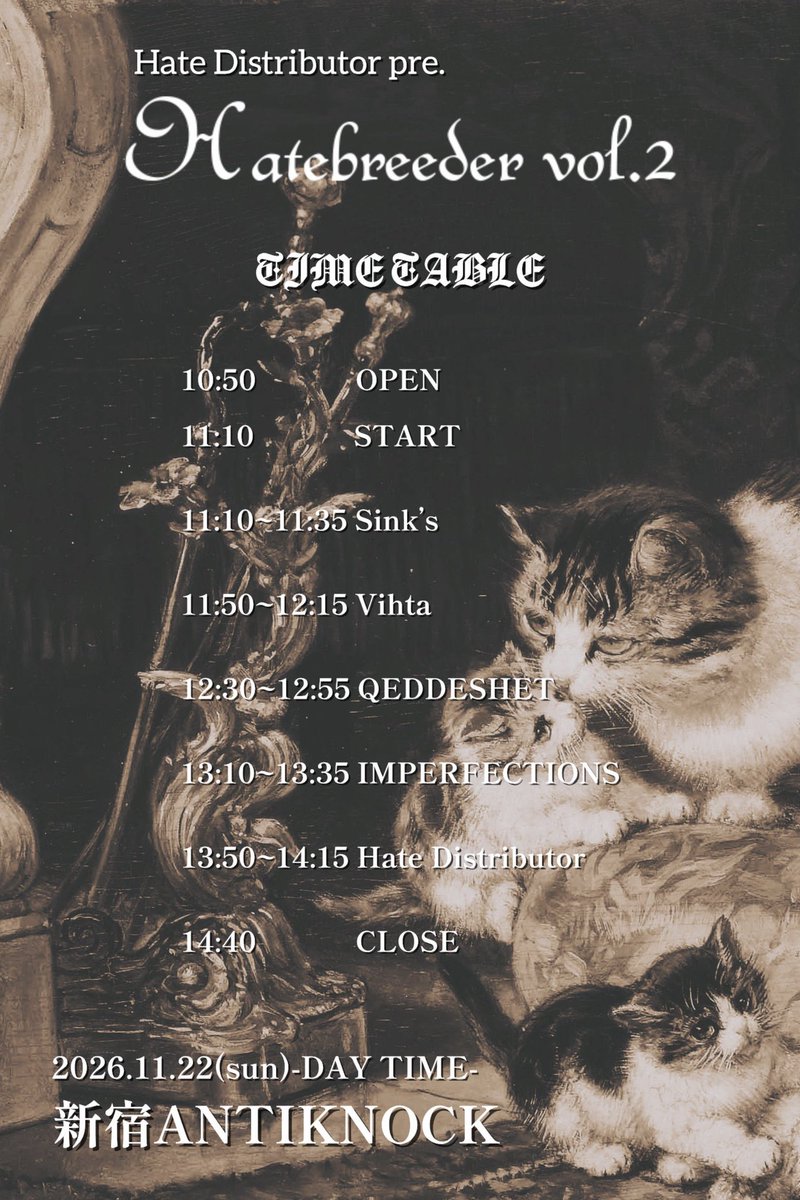 Vihta_1137's tweet photo. 🐱New Show🐱

2026.11/22(日)@新宿ANTIKNOCK
Hate Distributor presents
『Hatebreeder vol.2』

●Act: 
Hate Distributor
QEDDESHET
IMPERFECTIONS
Sink's
Vihta

●OPEN 10:50 / START 11:10 / CLOSE 14:40
●ADV ¥2,400(+1D¥600) / DOOR ¥2,900(+1D¥600) https://t.co/bPk5BNuPRw