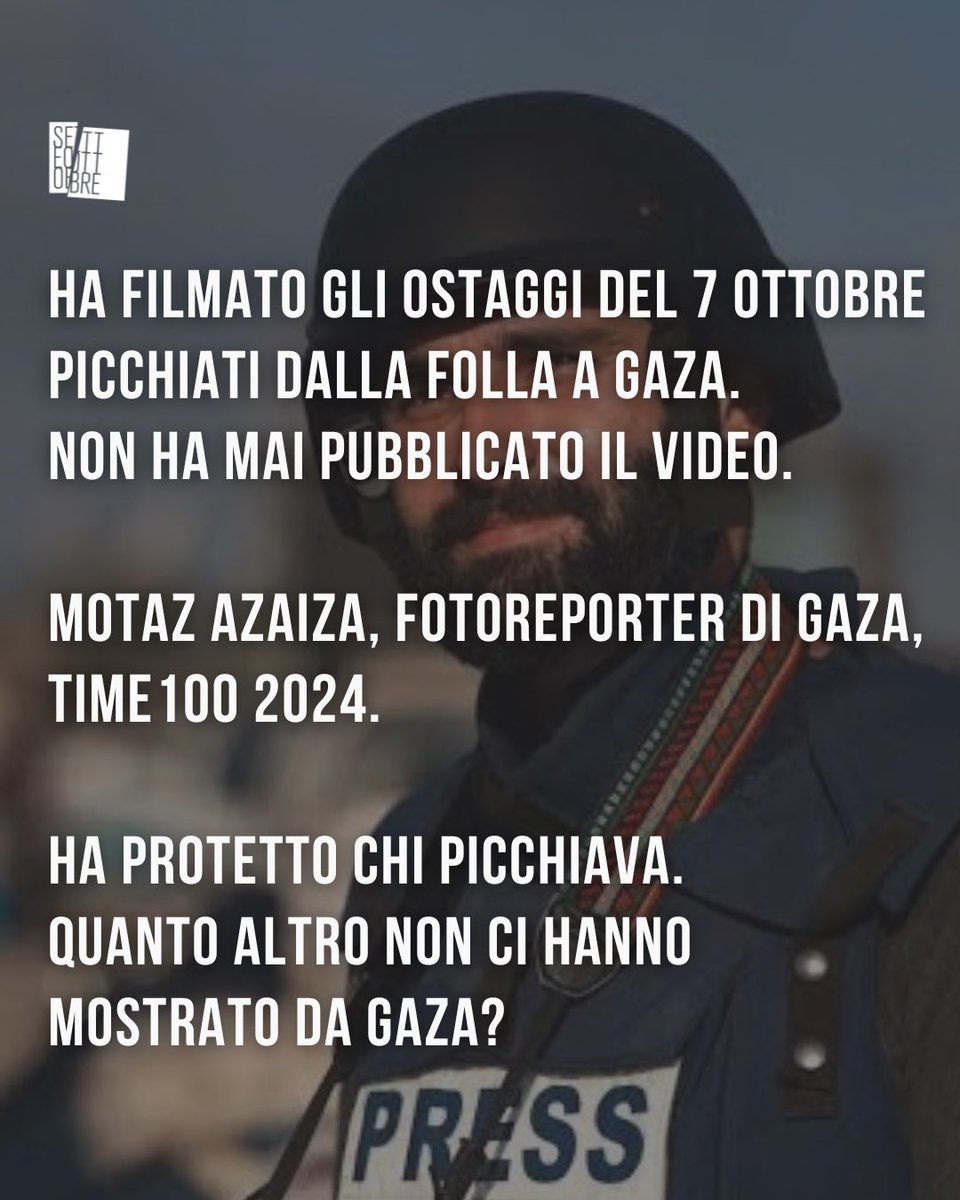 Setteottobre_'s tweet photo. Il 7 ottobre 2023 Motaz Azaiza era a Gaza con la macchina fotografica in mano. Ha visto arrivare un mezzo delle Brigate al-Qassam, il braccio armato di Hamas, con dentro gli ostaggi appena rapiti in Israele. Ha visto la folla circondarli e picchiarli. Li ha seguiti e ha filmato.

Poi ha deciso che quel video il mondo non doveva vederlo.

Non l'ha nascosto per rispetto delle vittime, né perché dubitasse della sua autenticità. Lo dice lui stesso: temeva che Israele identificasse chi picchiava. Ha protetto gli aggressori. Le persone pestate e le loro famiglie, che per mesi non hanno saputo nulla, nel suo ragionamento non compaiono.

Intanto il mondo lo copriva di premi. Nel 2023 GQ Middle East lo ha nominato Uomo dell'anno, TIME ha messo una sua foto tra le 10 dell'anno, i Lucie Awards gli hanno dato l'Impact Award e la tv di Stato turca TRT il premio "Communicator". Nel 2024 è entrato nella lista TIME delle 100 persone più influenti del mondo. Lo stesso anno la Regione Normandia gli ha consegnato il Prix Liberté, con un assegno da 25.000 euro. La motivazione era il suo impegno per la libertà di stampa e il diritto all'informazione.

Il diritto all'informazione. Quel video, intanto, non l'ha visto nessuno.

Nella stessa intervista Azaiza critica la leadership di Hamas. Racconta anche che, quando qualcuno a Gaza parla male di Hamas davanti a una telecamera, i giornalisti intorno spengono. Questa è la testimonianza di chi da Gaza ha raccontato la guerra al mondo, e non quella di un propagandista israeliano.

Per due anni ci hanno chiesto di credere alle immagini che arrivavano da Gaza, senza domande. Oggi sappiamo che una parte di quelle immagini veniva scelta, e che un'altra parte veniva tenuta nascosta.

La domanda non è più se qualcosa ci è stato nascosto. È quanto.

Fonte: Motaz Azaiza, podcast "Taqarrab" di Ahmed Biqawi, settembre 2026, traduzione dall'arabo di MEMRI TV; The Jerusalem Post, 20 settembre 2026