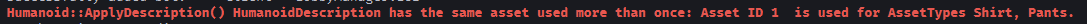 HttpPeter0's tweet photo. kind of interesting error I came across today while testing some things...

apparently you can't simultaneously have the same shirt ID and pants ID on a HumanoidDescription - the same ID could be attempted and even succeed on both separately, but it can't be on both at the same time