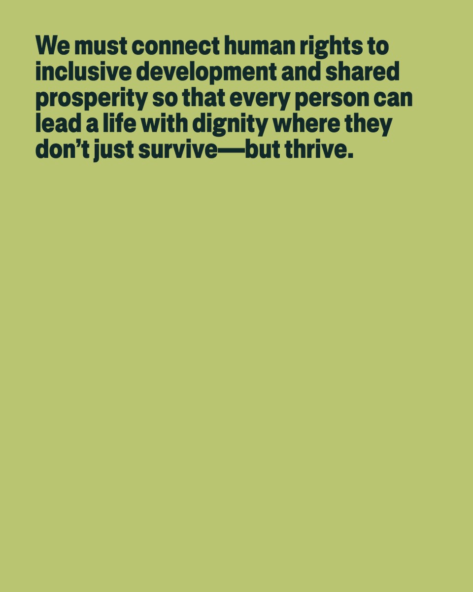 We must connect human rights to inclusive development and shared prosperity so that every person can lead a life with dignity where they don’t just survive—but thrive.