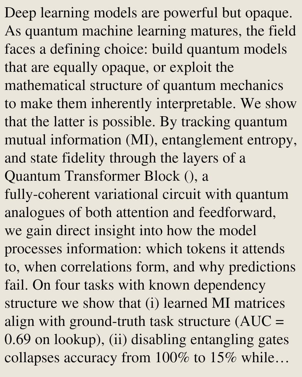 Deep learning models are powerful but opaque. As quantum machine learning matures, the field faces a defining choice: build quantum models that are equally opaque, or exploit the mathematical structure of quantum mechanics to make them inherently interpretable. We show that the latter is possible. By tracking quantum mutual information (MI), entanglement entropy, and state fidelity through the layers of a Quantum Transformer Block (), a fully-coherent variational circuit with quantum analogues of both attention and feedforward, we gain direct insight into how the model processes information: which tokens it attends to, when correlations form, and why predictions fail. On four tasks with known dependency structure we show that (i) learned MI matrices align with ground-truth task structure (AUC = 0.69 on lookup), (ii) disabling entangling gates collapses accuracy from 100% to 15% while MI→ 0, proving entanglement is the mechanism, (iii) accuracy and MI co-evolve during training (ρ = 0.92