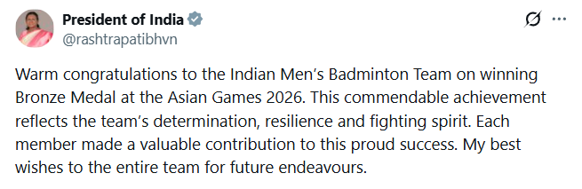 ANI's tweet photo. President Droupadi Murmu congratulates the Indian Men’s Badminton Team on winning the Bronze Medal at the Asian Games 2026. 

In a tweet, the President of India wrote: "...This commendable achievement reflects the team’s determination, resilience, and fighting spirit. Each member made a valuable contribution to this proud success. My best wishes to the entire team for future endeavours."