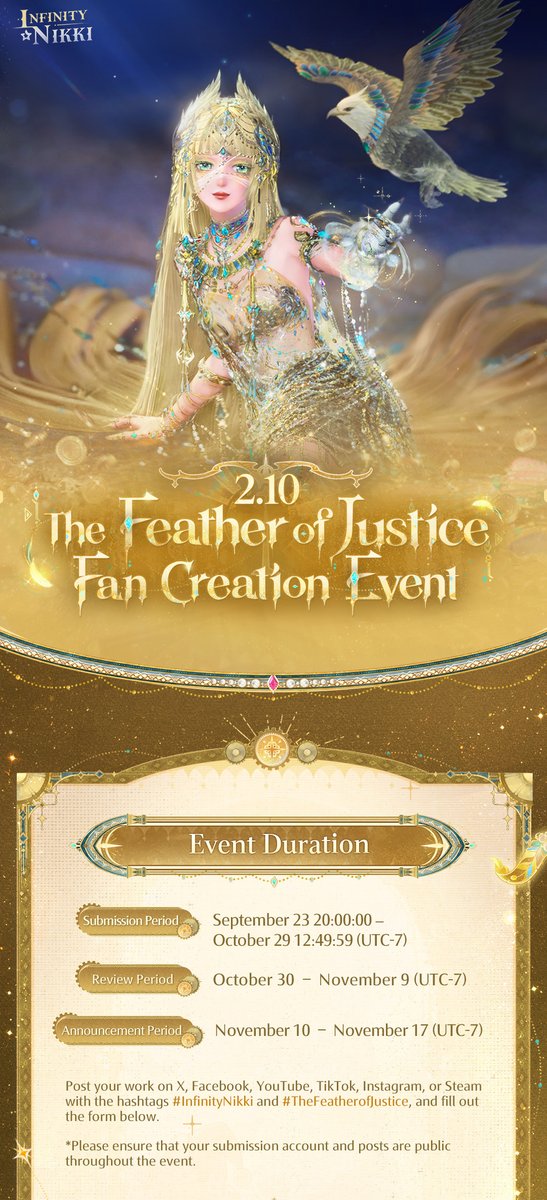 InfinityNikkiEN's tweet photo. Infinity Nikki: "The Feather of Justice" Fan Creation Event Starts Today!
Participate in the event on X/Facebook/Instagram/YouTube/TikTok/Steam to win Diamond, game merch and wonderful rewards!

Event Duration
Submission Period: September 23 20:00:00 – October 29 12:49:59 (UTC-7)
Review Period: October 30 – November 9 (UTC-7)
Announcement Period: November 10 – November 17 (UTC-7)

How to Participate:
Post your work on X, Facebook, YouTube, TikTok, Instagram, or Steam with the hashtags #InfinityNikki and #TheFeatherofJustice, and fill out the form below.
*Please ensure that your submission account and posts are public throughout the event.

Form Link: https://t.co/go80N9agMl
Check the image below for more details.

——
➤ Infinity Nikki Version 2.10 The Feather of Justice is now live worldwide!
➤ Download Now: https://t.co/soaPebyO8B
➤ Join us on Discord: https://t.co/QvZPw1gbZn
#InfinityNikki
#TheFeatherofJustice
