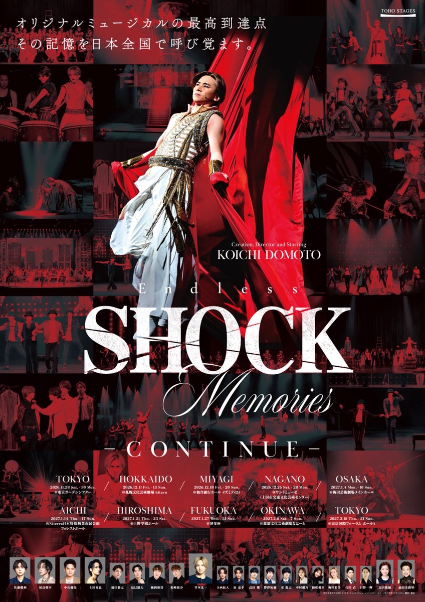 toho_stage's tweet photo. オリジナルミュージカルの最高到達点
その記憶を日本全国で呼び覚ます。
『Endless SHOCK Memories -CONTINUE-』
上演決定！

構成・演出・主演　堂本光一

TOKYO 東京ガーデンシアター
2026.11.28 Sat. - 30 Mon.
堂本光一、佐藤勝利（timelesz）、
ふぉ～ゆ～（福田悠太・辰巳雄大・越岡裕貴・松崎祐介）、
寺西拓人（timelesz）、原嘉孝（timelesz）、
中村麗乃、石川直、日野一輝、島田歌穂　他

HOKKAIDO　札幌文化芸術劇場 hitaru
2026.12.11 Fri. - 13 Sun.
堂本光一、屋良朝幸、
ふぉ～ゆ～（福田悠太・辰巳雄大・越岡裕貴・松崎祐介）、
綺咲愛里、石川直、日野一輝、前田美波里　他

MIYAGI 仙台銀行ホール イズミティ21 大ホール
2026.12.18 Fri. - 20 Sun.
堂本光一、屋良朝幸、
高田翔、野澤祐樹、
中村麗乃、石川直、日野一輝、前田美波里　他

NAGANO サントミューゼ（上田市交流文化芸術センター大ホール）
2026.12.26 Sat. - 28 Mon.　４回
堂本光一、中山優馬、
高田翔、野澤祐樹、綺咲愛里、石川直、日野一輝、島田歌穂　他　

OSAKA 梅田芸術劇場 メインホール
2027.1.4 Mon. - 10 Sun.
堂本光一、中山優馬、
高田翔、室龍太、
綺咲愛里、石川直、日野一輝、前田美波里　他

AICHI Niterra日本特殊陶業市民会館 フォレストホール
2027.1.14 Thu. - 17 Sun.
堂本光一、屋良朝幸、
ふぉ～ゆ～（福田悠太・辰巳雄大・越岡裕貴・松崎祐介）、
中村麗乃、石川直、日野一輝、島田歌穂　他
ゲスト：秋山純、町田慎吾、米花剛史

HIROSHIMA 上野学園ホール
2027.1.21 Thu. - 23 Sat.
堂本光一、中山優馬、
ふぉ～ゆ～（福田悠太・辰巳雄大・越岡裕貴・松崎祐介）、
中村麗乃、石川直、日野一輝、前田美波里　他

FUKUOKA 博多座
2027.1.27 Wed. - 31 Sun.
堂本光一、上田竜也、
ふぉ～ゆ～（福田悠太・辰巳雄大・越岡裕貴・松崎祐介）、
梅田彩佳、石川直、日野一輝、島田歌穂　他

OKINAWA 那覇文化芸術劇場なはーと
2027.2.6 Sat. - 7 Sun.　
堂本光一、中山優馬、
ふぉ～ゆ～（福田悠太・辰巳雄大・越岡裕貴・松崎祐介）、
梅田彩佳、石川直、日野一輝、前田美波里　他

TOKYO　FINAL 東京国際フォーラム ホールA
2027.2.18 Thu. - 21 Sun.
堂本光一、屋良朝幸、
ふぉ～ゆ～（福田悠太・辰巳雄大・越岡裕貴・松崎祐介）、
梅田彩佳、石川直、日野一輝、前田美波里　他

https://t.co/WtdRwgH0CM