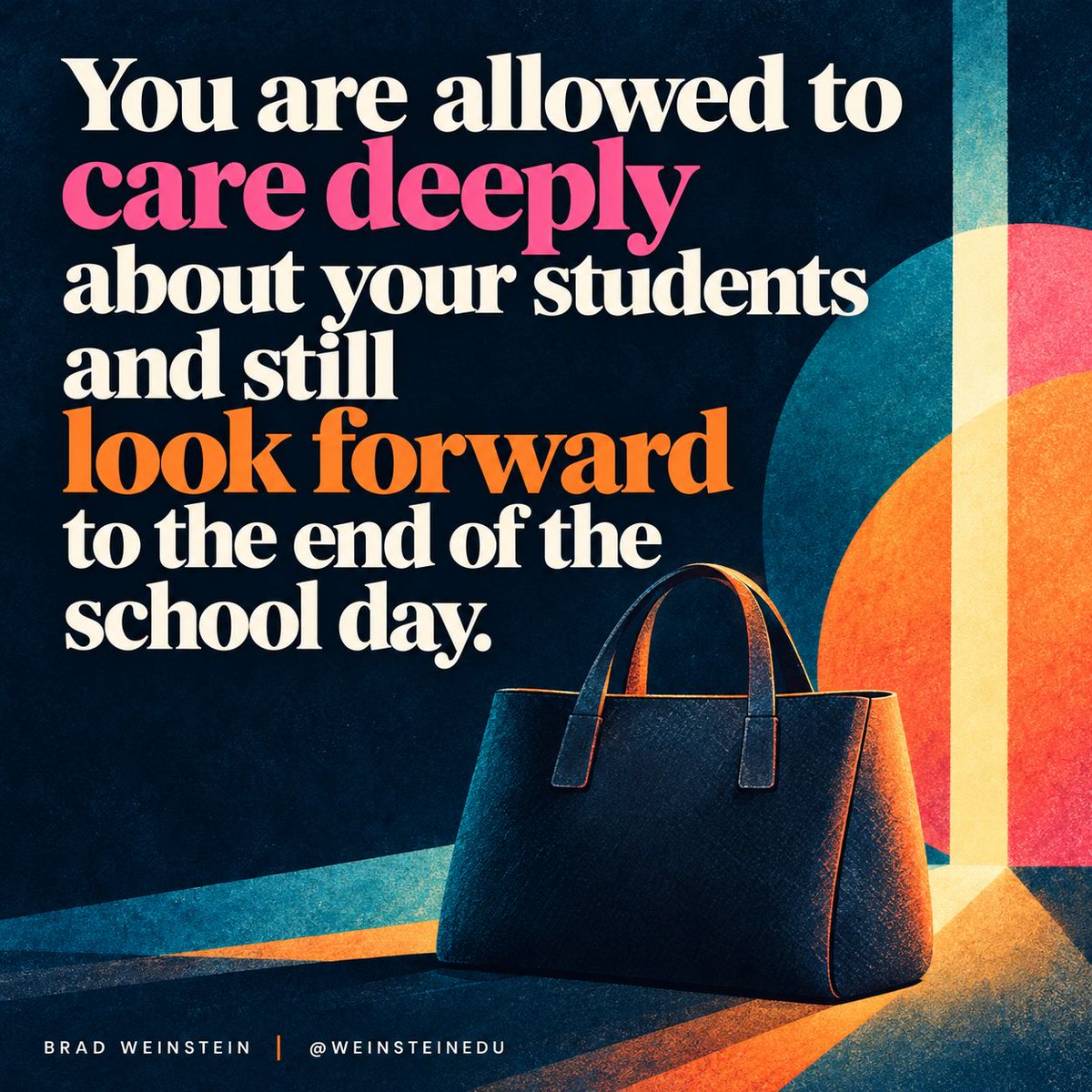 Brad Weinstein graphic reading, “You are allowed to care deeply about your students and still look forward to the end of the school day.” “Care deeply” is pink and “look forward” is orange. A dark bag rests beside a brightly lit doorway on a textured navy background.