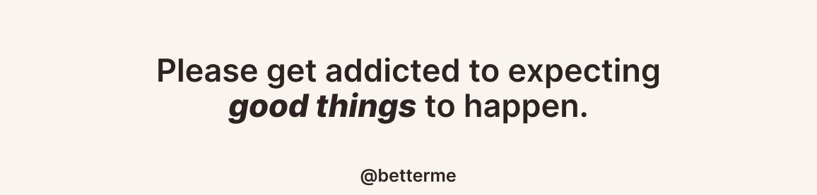 betterme's tweet photo. Please get addicted to expecting good things to happen. https://t.co/P2dBIXyKCl