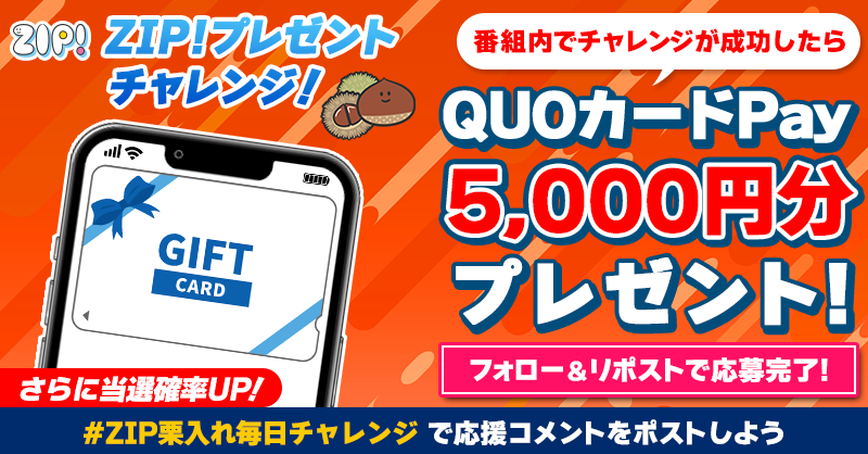 ZIP_TV's tweet photo. 5️⃣0️⃣0️⃣0️⃣円分のQUOカードが
成功するたび当たる❣
ZIP!チャレンジ 栗入れ🌰

📝参加方法
1️⃣@ZIP_TV をフォロー☑
2️⃣この投稿をリポスト🔄
➕#ZIP栗入れ毎日チャレンジ を付けて
応援コメントを投稿で当選率UP⤴

📅締め切り：本日中

詳細は以下をチェック👇 #ZIP
https://t.co/aQCyHA0B0r https://t.co/evHVmamJK3