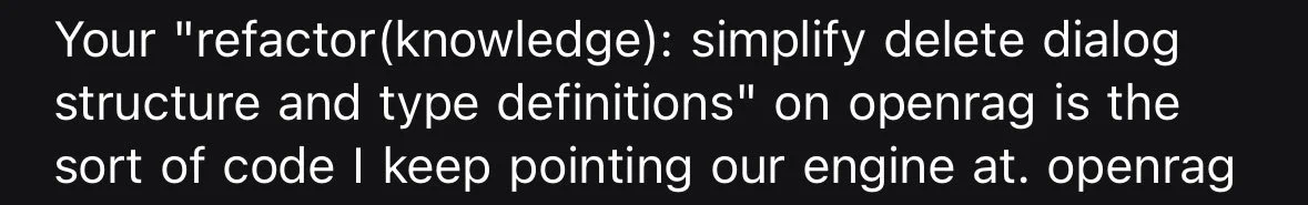 Text that says ‘Your "refactor(knowledge): simplify delete dialog structure and type definitions" on openrag is the sort of code I keep pointing our engine at.’